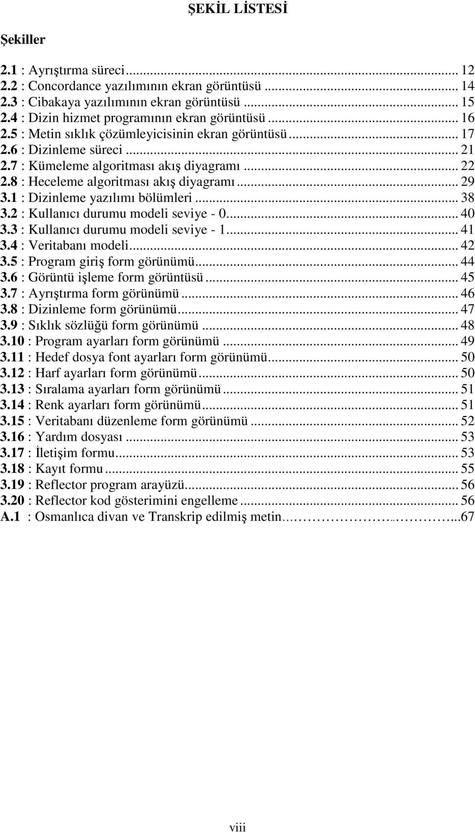 8 : Heceleme algoritması akış diyagramı... 29 3.1 : Dizinleme yazılımı bölümleri... 38 3.2 : Kullanıcı durumu modeli seviye - 0... 40 3.3 : Kullanıcı durumu modeli seviye - 1... 41 3.