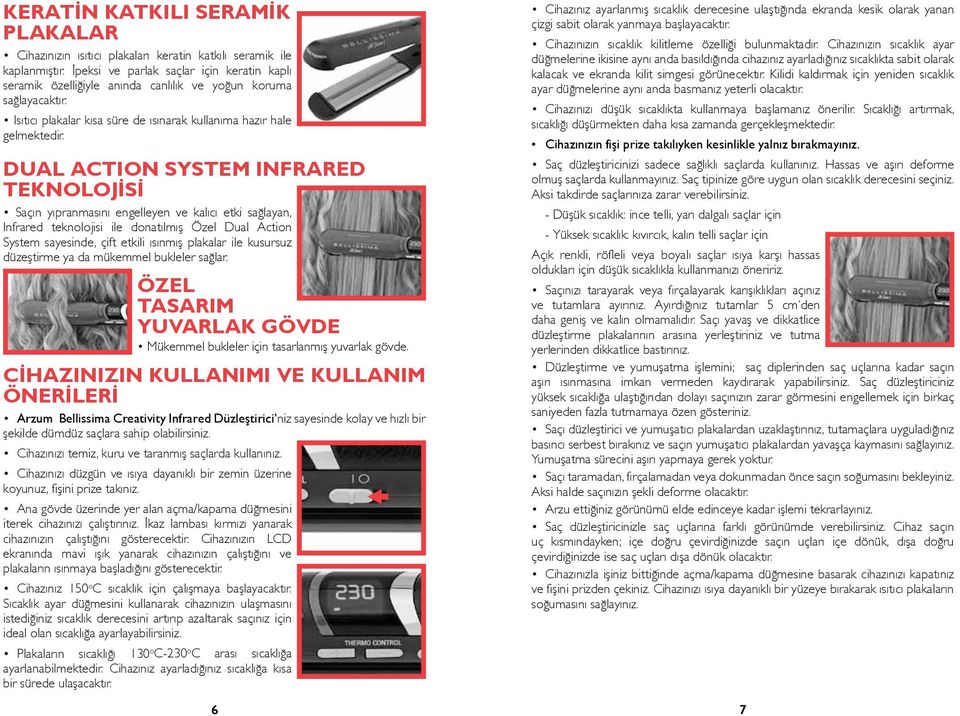 DUAL ACTION SYSTEM INFRARED TEKNOLOJİSİ Saçın yıpranmasını engelleyen ve kalıcı etki sağlayan, Infrared teknolojisi ile donatılmış Özel Dual Action System sayesinde, çift etkili ısınmış plakalar ile