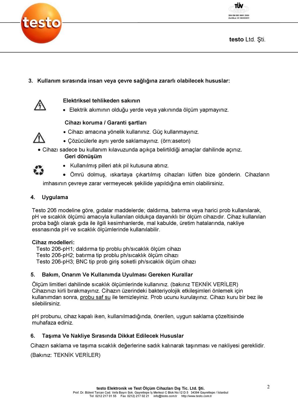 (örn:aseton) Cihazı sadece bu kullanım kılavuzunda açıkça belirtildiği amaçlar dahilinde açınız. Geri dönüşüm Kullanılmış pilleri atık pil kutusuna atınız.