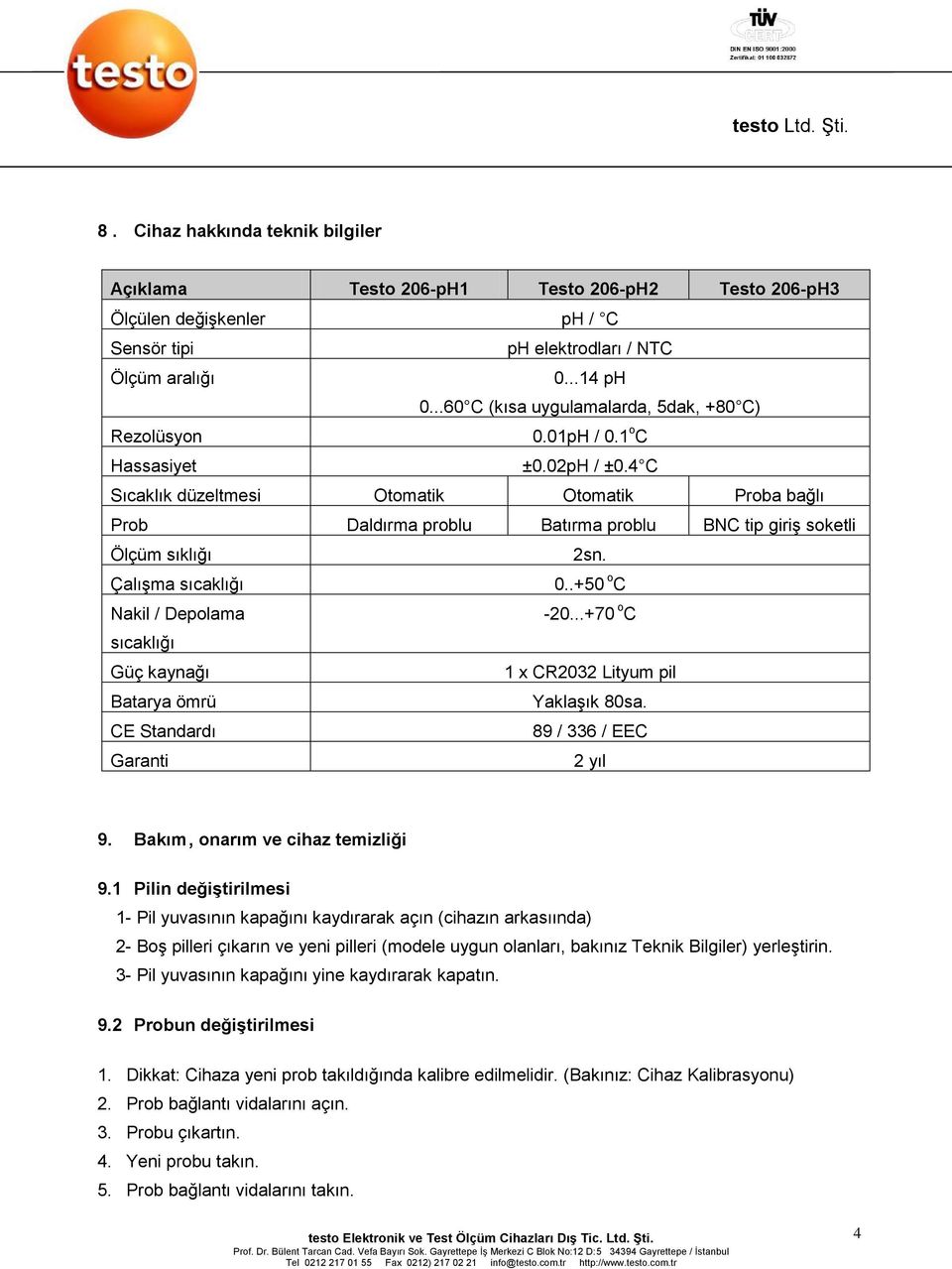 4 C Sıcaklık düzeltmesi Otomatik Otomatik Proba bağlı Prob Daldırma problu Batırma problu BNC tip giriş soketli Ölçüm sıklığı 2sn. Çalışma sıcaklığı 0..+50 o C Nakil / Depolama -20.