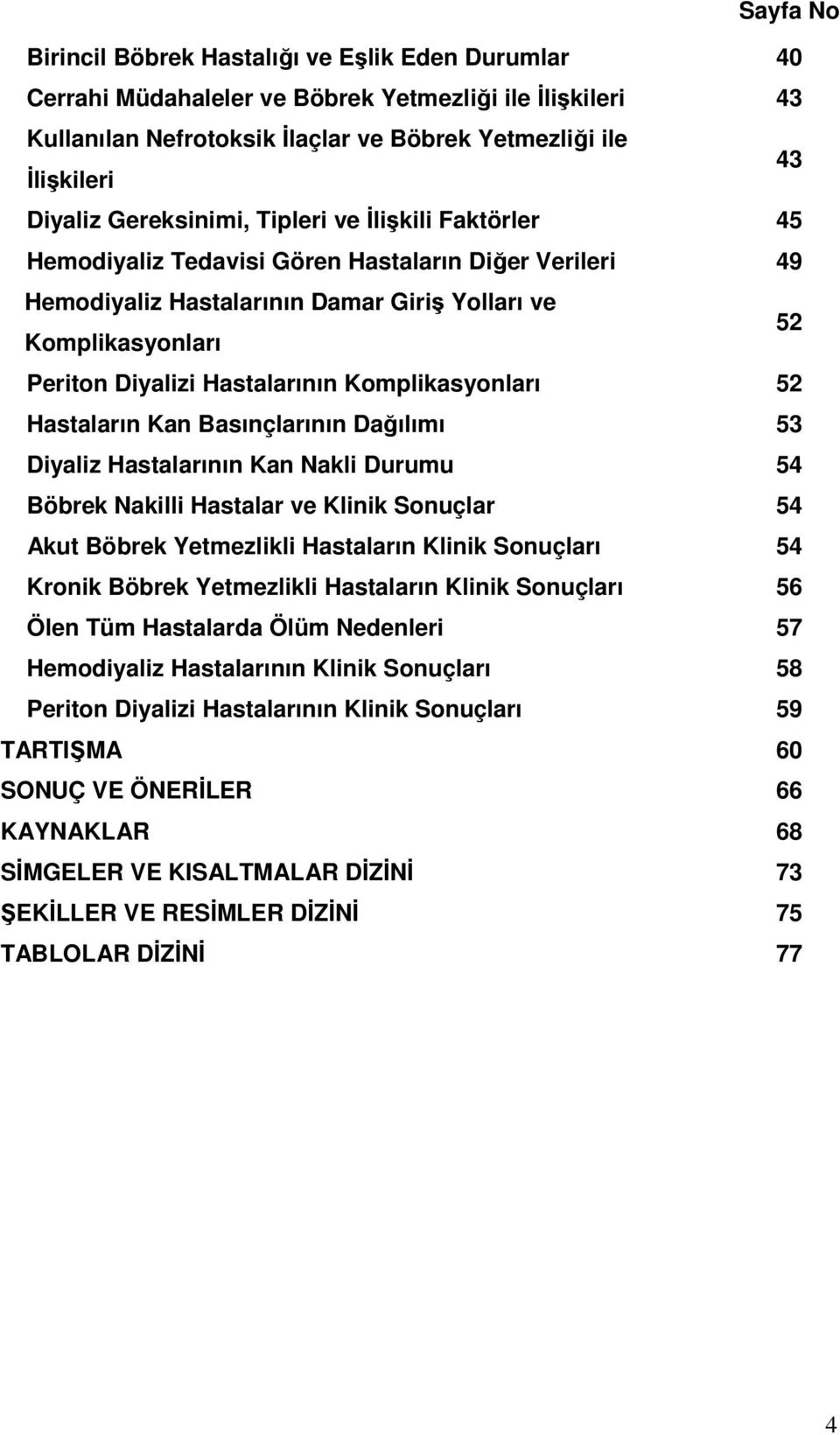 Komplikasyonları 52 Hastaların Kan Basınçlarının Dağılımı 53 Diyaliz Hastalarının Kan Nakli Durumu 54 Böbrek Nakilli Hastalar ve Klinik Sonuçlar 54 Akut Böbrek Yetmezlikli Hastaların Klinik Sonuçları