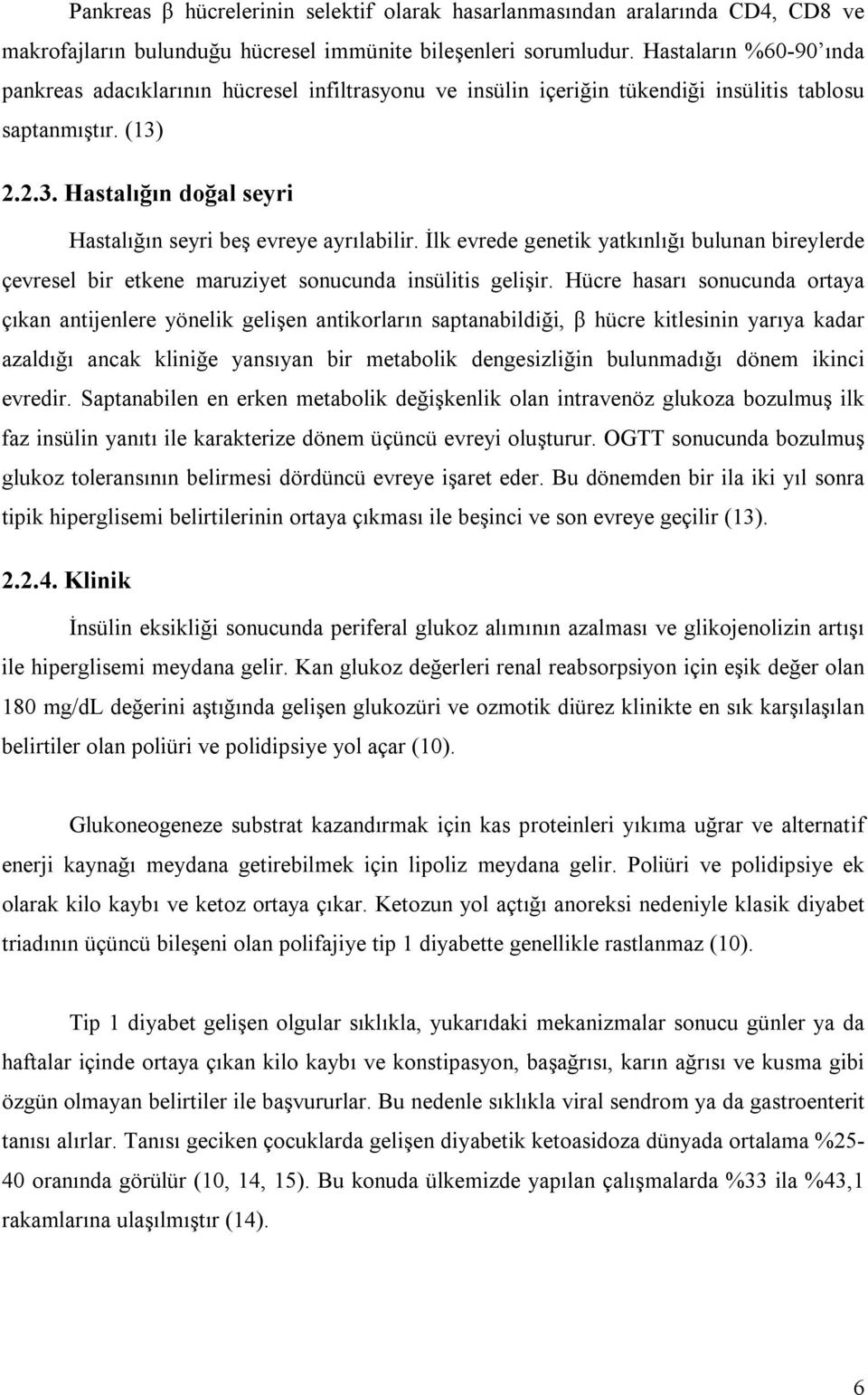 İlk evrede genetik yatkınlığı bulunan bireylerde çevresel bir etkene maruziyet sonucunda insülitis gelişir.