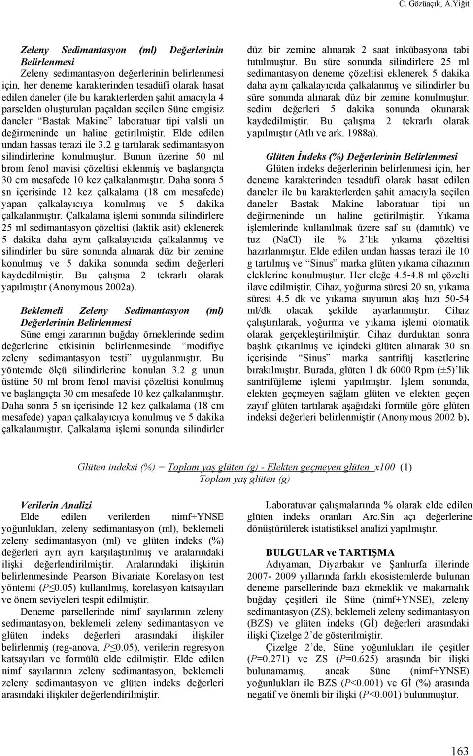 amacıyla 4 parselden oluşturulan paçaldan seçilen Süne emgisiz daneler Bastak Makine laboratuar tipi valsli un değirmeninde un haline getirilmiştir. Elde edilen undan hassas terazi ile 3.