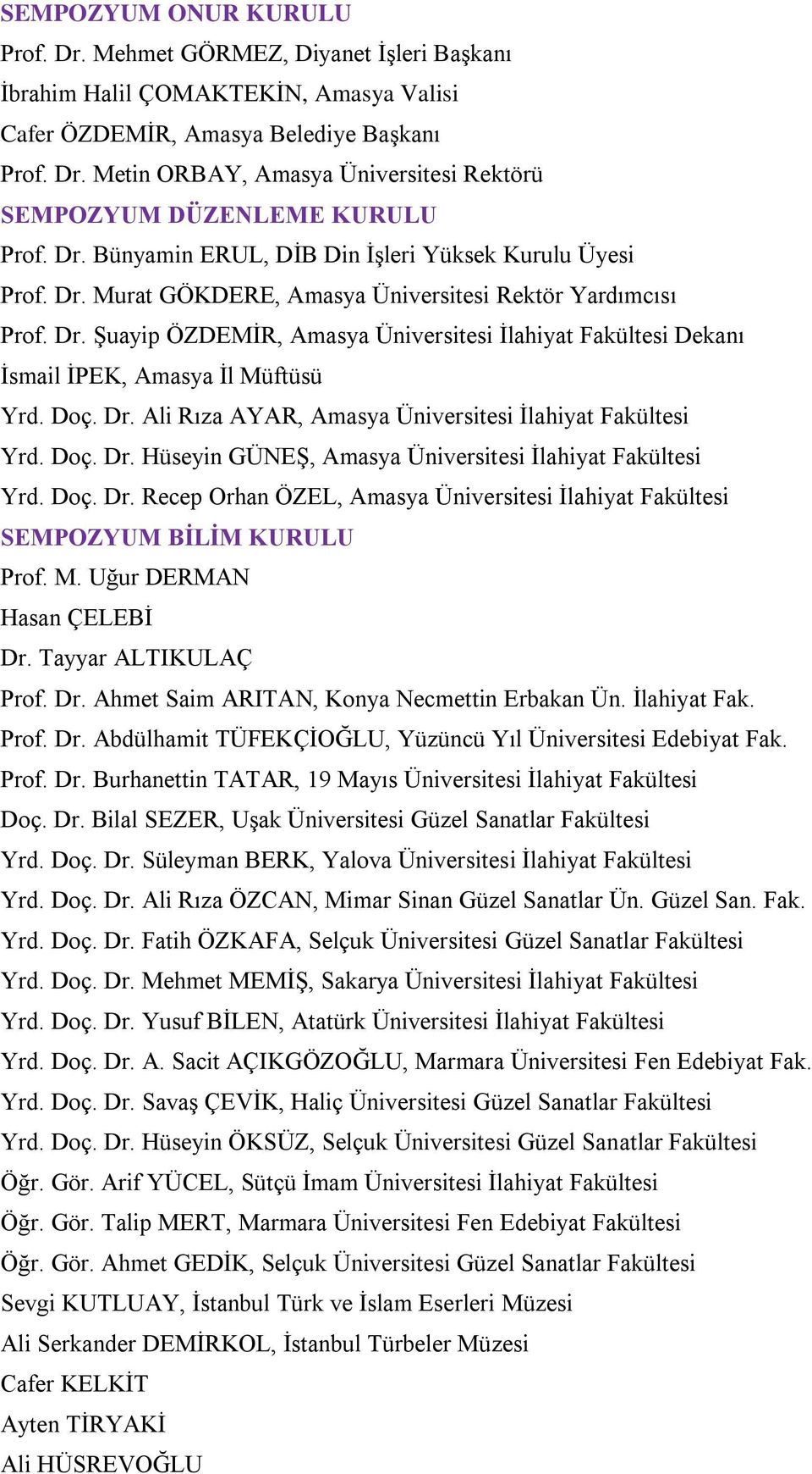 Doç. Dr. Ali Rıza AYAR, Amasya Üniversitesi İlahiyat Fakültesi Yrd. Doç. Dr. Hüseyin GÜNEŞ, Amasya Üniversitesi İlahiyat Fakültesi Yrd. Doç. Dr. Recep Orhan ÖZEL, Amasya Üniversitesi İlahiyat Fakültesi SEMPOZYUM BİLİM KURULU Prof.