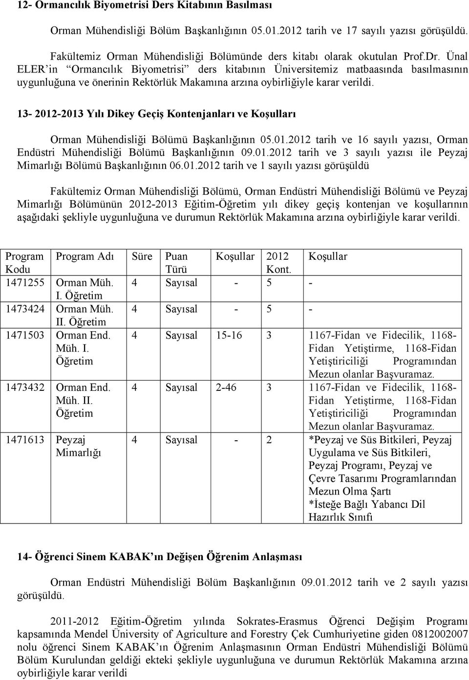 Ünal ELER in Ormancılık Biyometrisi ders kitabının Üniversitemiz matbaasında basılmasının uygunluğuna ve önerinin Rektörlük Makamına arzına oybirliğiyle karar verildi.