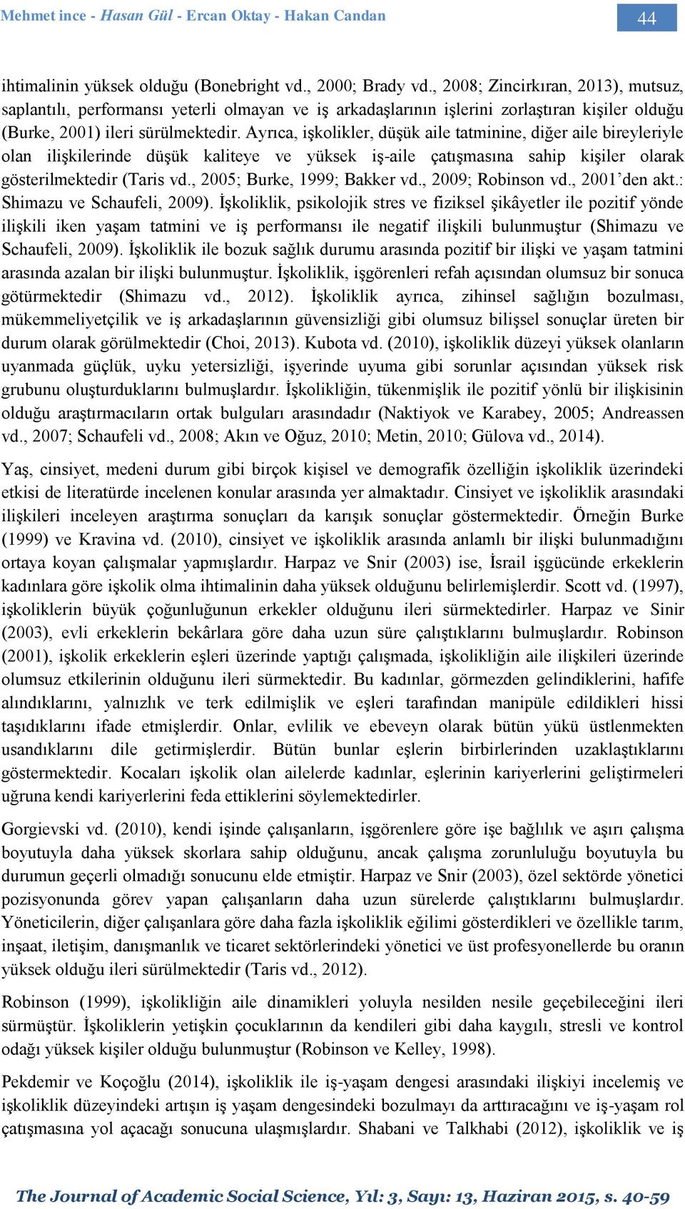 Ayrıca, işkolikler, düşük aile tatminine, diğer aile bireyleriyle olan ilişkilerinde düşük kaliteye ve yüksek iş-aile çatışmasına sahip kişiler olarak gösterilmektedir (Taris vd.