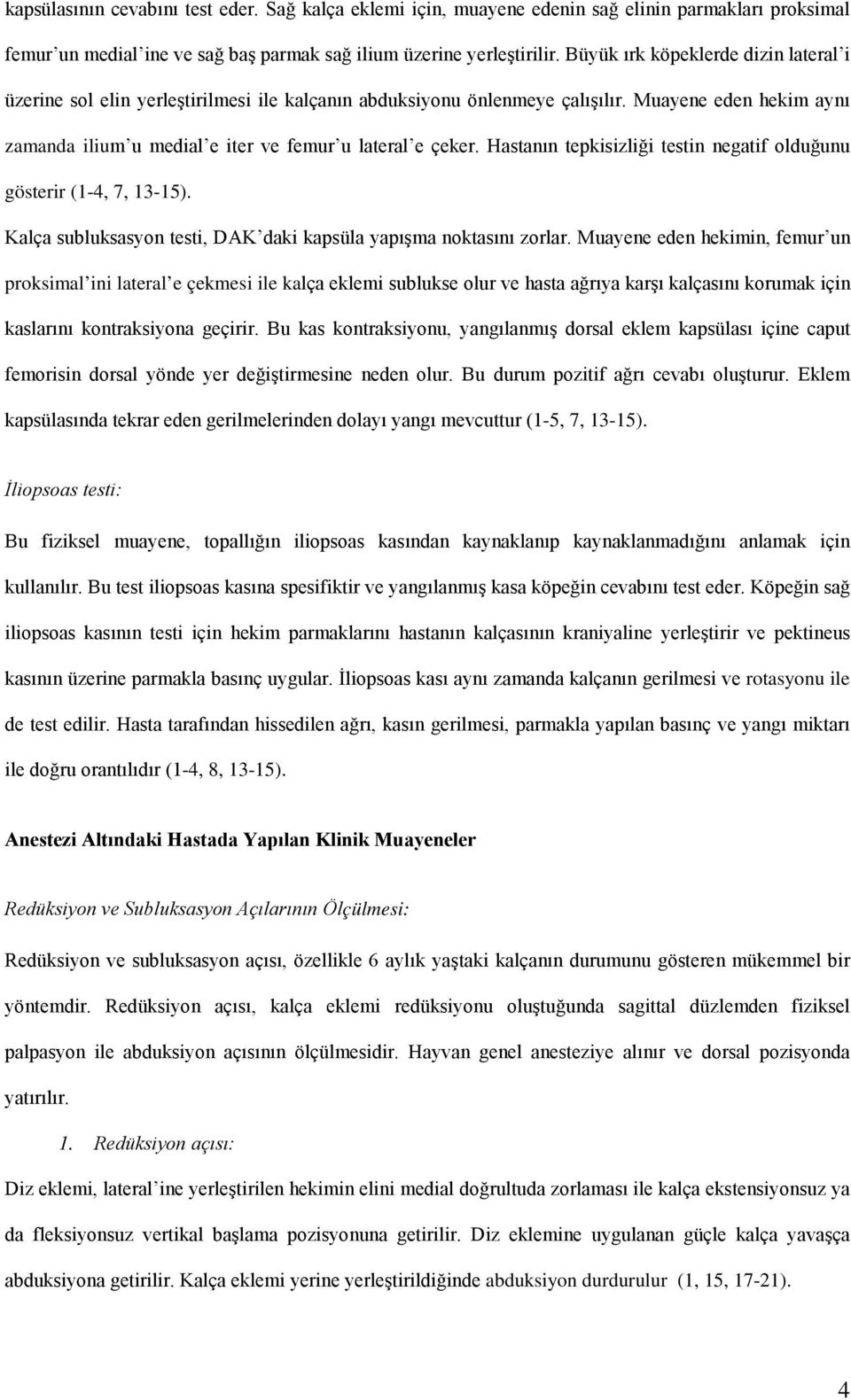 Hastanın tepkisizliği testin negatif olduğunu gösterir (1-4, 7, 13-15). Kalça subluksasyon testi, DAK daki kapsüla yapışma noktasını zorlar.