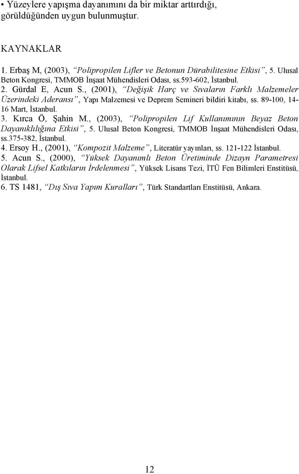 , (2001), Değişik Harç ve ların Farklı Malzemeler Üzerindeki Aderansı, Yapı Malzemesi ve Deprem Semineri bildiri kitabı, ss. 89-100, 14-16 Mart, İstanbul. 3. Kırca Ö, Şahin M.