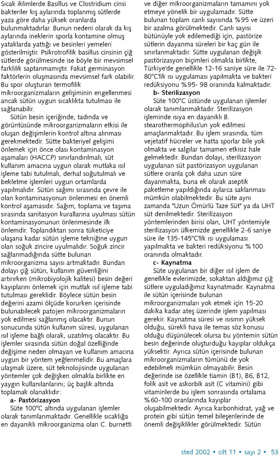 Psikrotrofilik basillus cinsinin çið sütlerde görülmesinde ise böyle bir mevsimsel farklýlýk saptanmamýþtýr. Fakat germinasyon faktörlerin oluþmasýnda mevsimsel fark olabilir.