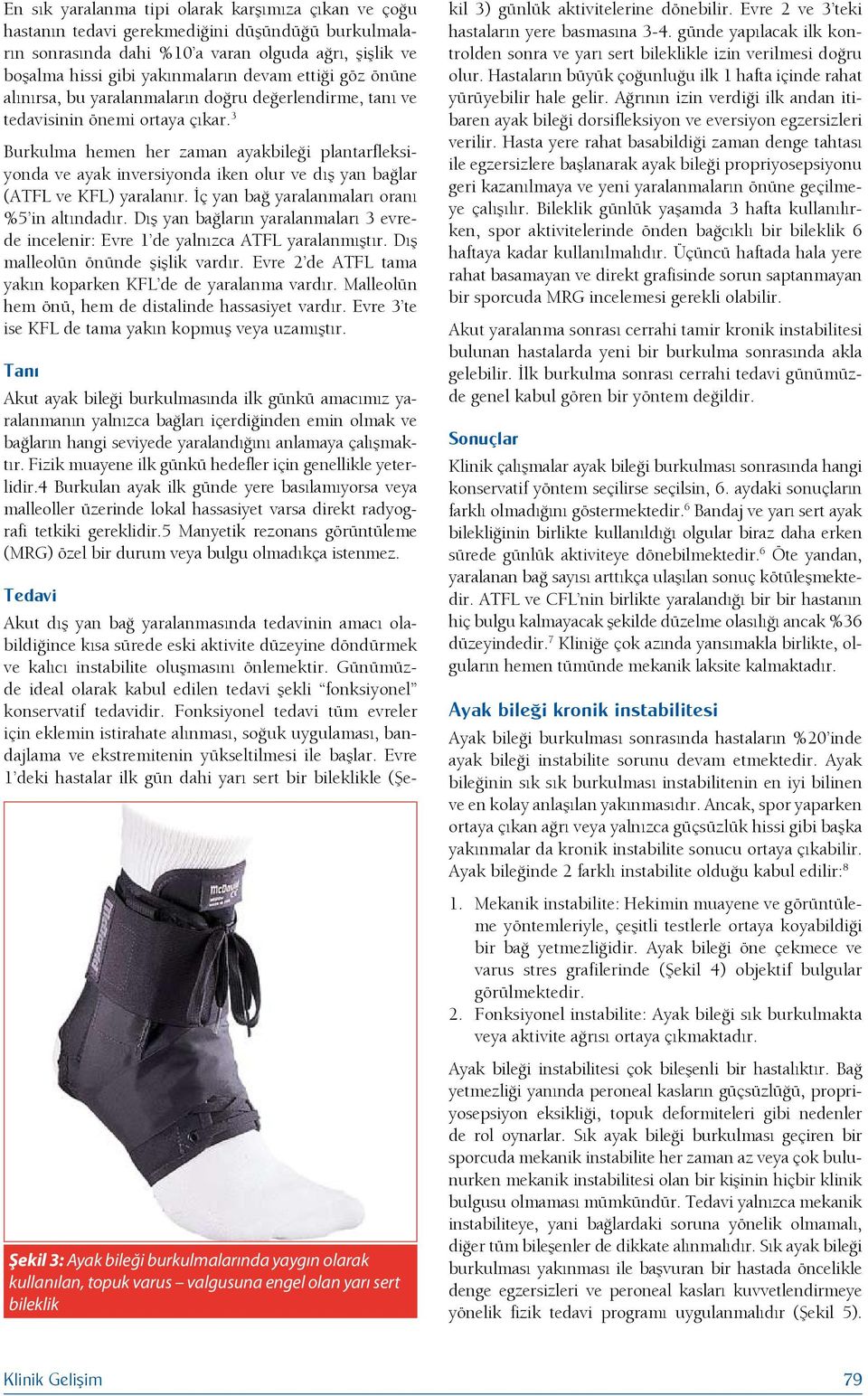 3 Burkulma hemen her zaman ayakbileği plantarfleksiyonda ve ayak inversiyonda iken olur ve dış yan bağlar (ATFL ve KFL) yaralanır. İç yan bağ yaralanmaları oranı %5 in altındadır.