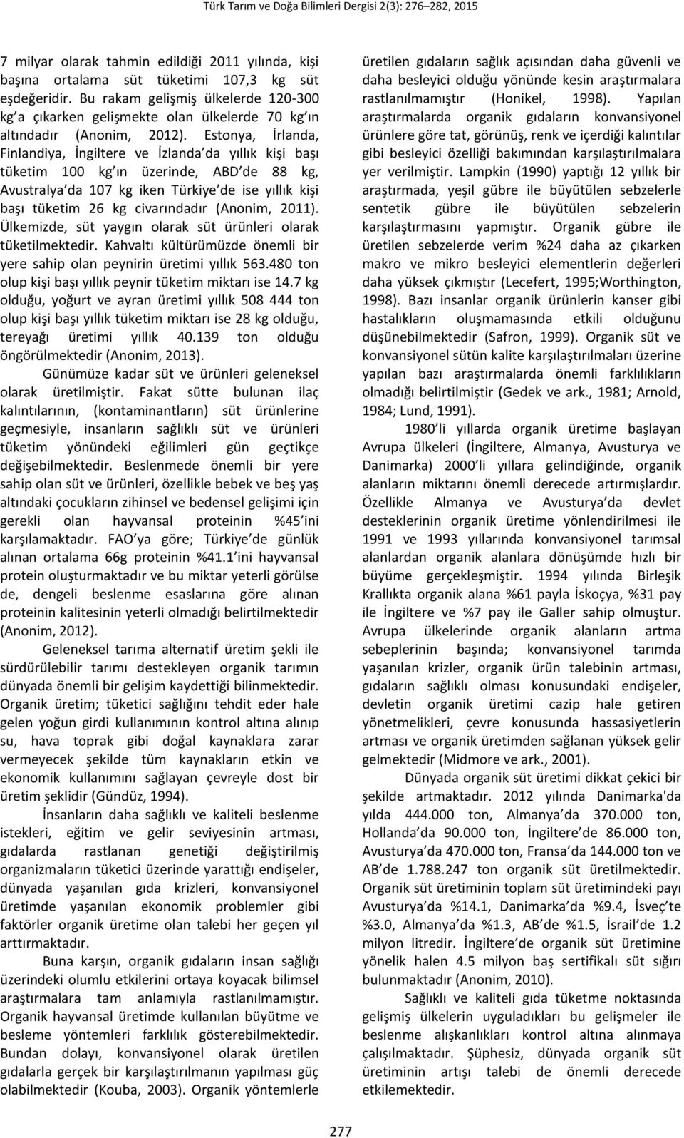 Estonya, İrlanda, Finlandiya, İngiltere ve İzlanda da yıllık kişi başı tüketim 100 kg ın üzerinde, ABD de 88 kg, Avustralya da 107 kg iken Türkiye de ise yıllık kişi başı tüketim 26 kg civarındadır