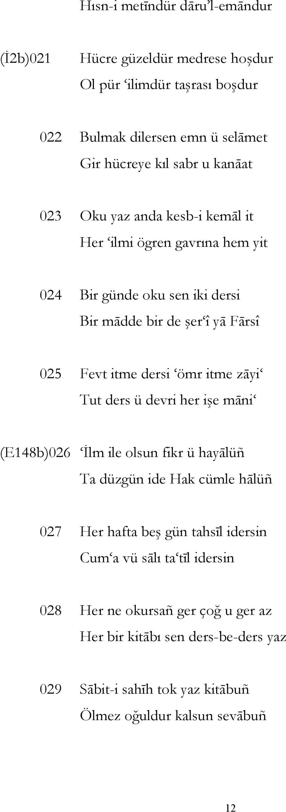 ömr itme zāyi Tut ders ü devri her işe māni (E148b)026 İlm ile olsun fikr ü hayālüñ Ta düzgün ide Hak cümle hālüñ 027 Her hafta beş gün tahsīl idersin Cum a