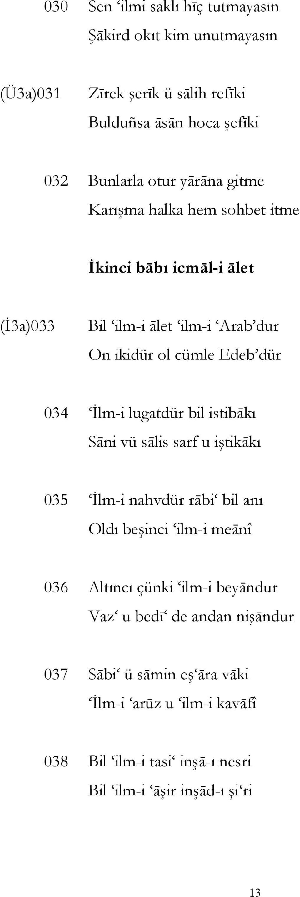 İlm-i lugatdür bil istibākı Sāni vü sālis sarf u iştikākı 035 İlm-i nahvdür rābi bil anı Oldı beşinci ilm-i meānî 036 Altıncı çünki ilm-i