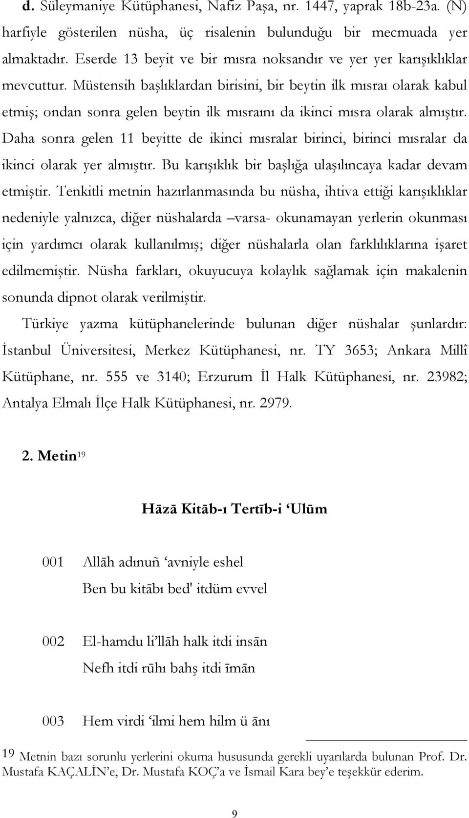 Müstensih başlıklardan birisini, bir beytin ilk mısraı olarak kabul etmiş; ondan sonra gelen beytin ilk mısraını da ikinci mısra olarak almıştır.