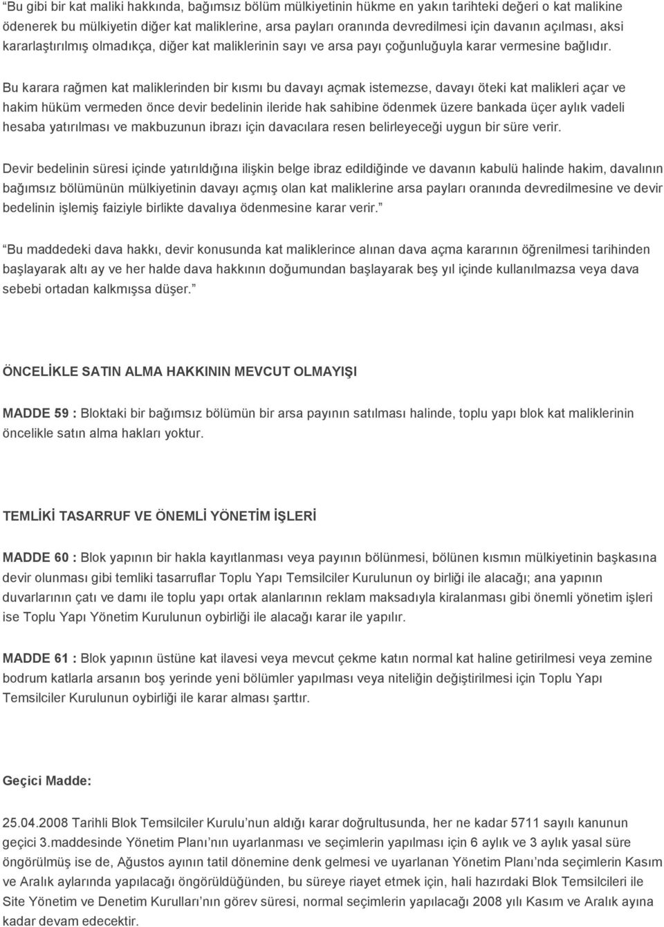 Bu karara rağmen kat maliklerinden bir kısmı bu davayı açmak istemezse, davayı öteki kat malikleri açar ve hakim hüküm vermeden önce devir bedelinin ileride hak sahibine ödenmek üzere bankada üçer