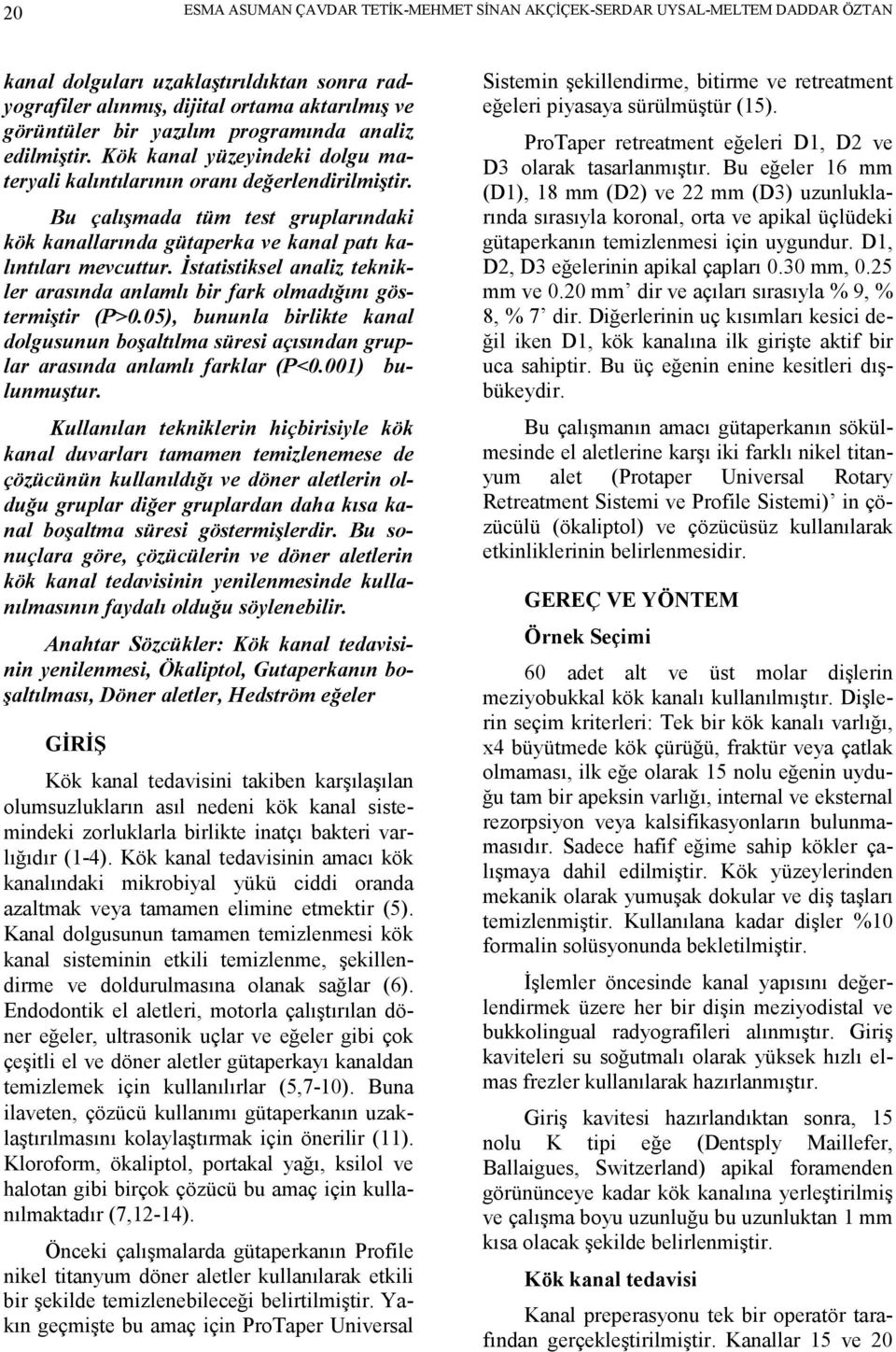 Bu çalışmada tüm test gruplarındaki kök kanallarında gütaperka ve kanal patı kalıntıları mevcuttur. Đstatistiksel analiz teknikler arasında anlamlı bir fark olmadığını göstermiştir (P>0.