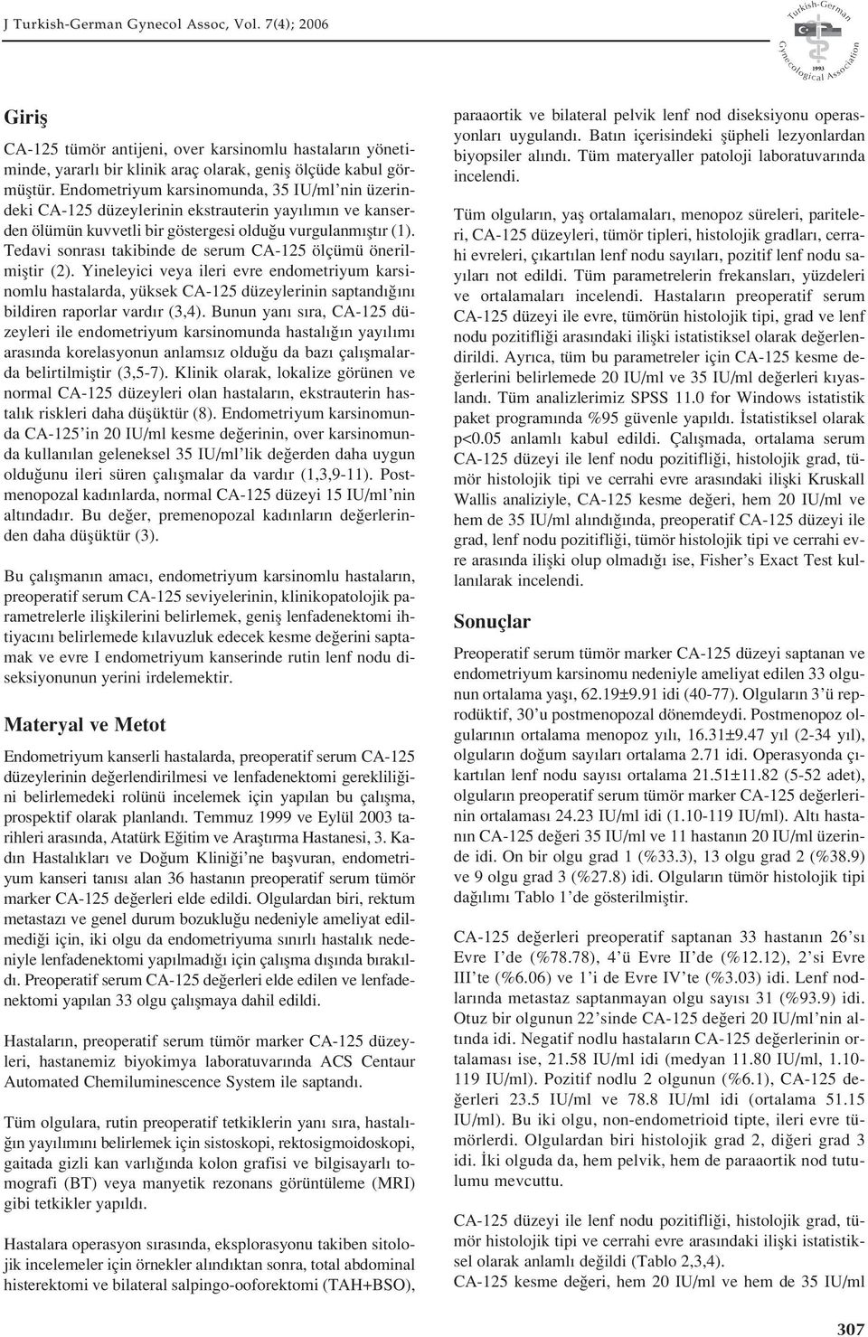 Tedavi sonras takibinde de serum CA-125 ölçümü önerilmifltir (2). Yineleyici veya ileri evre endometriyum karsinomlu hastalarda, yüksek CA-125 düzeylerinin saptand n bildiren raporlar vard r (3,4).