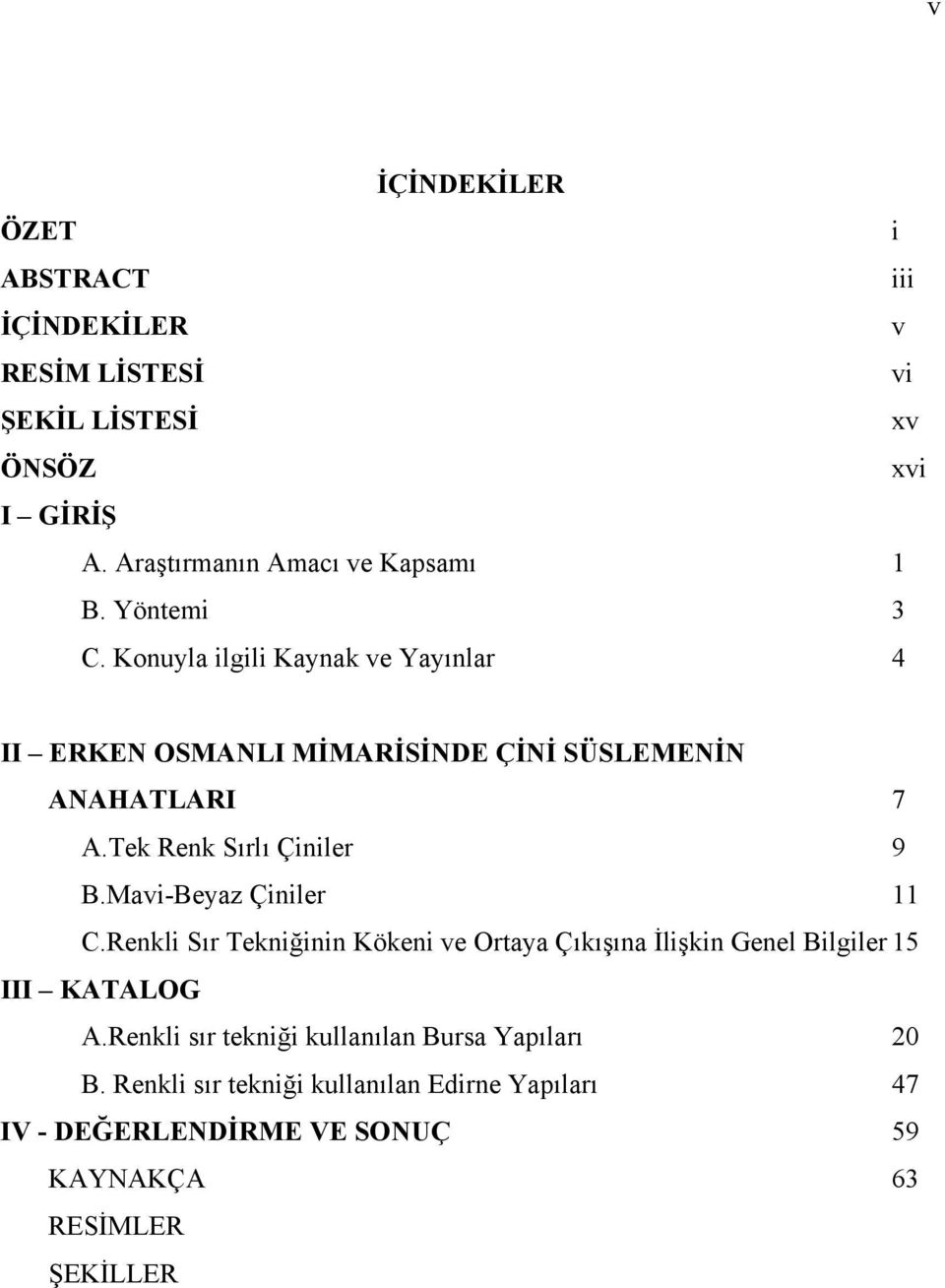 Mavi-Beyaz Çiniler 11 C.Renkli Sır Tekniğinin Kökeni ve Ortaya Çıkışına İlişkin Genel Bilgiler 15 III KATALOG A.