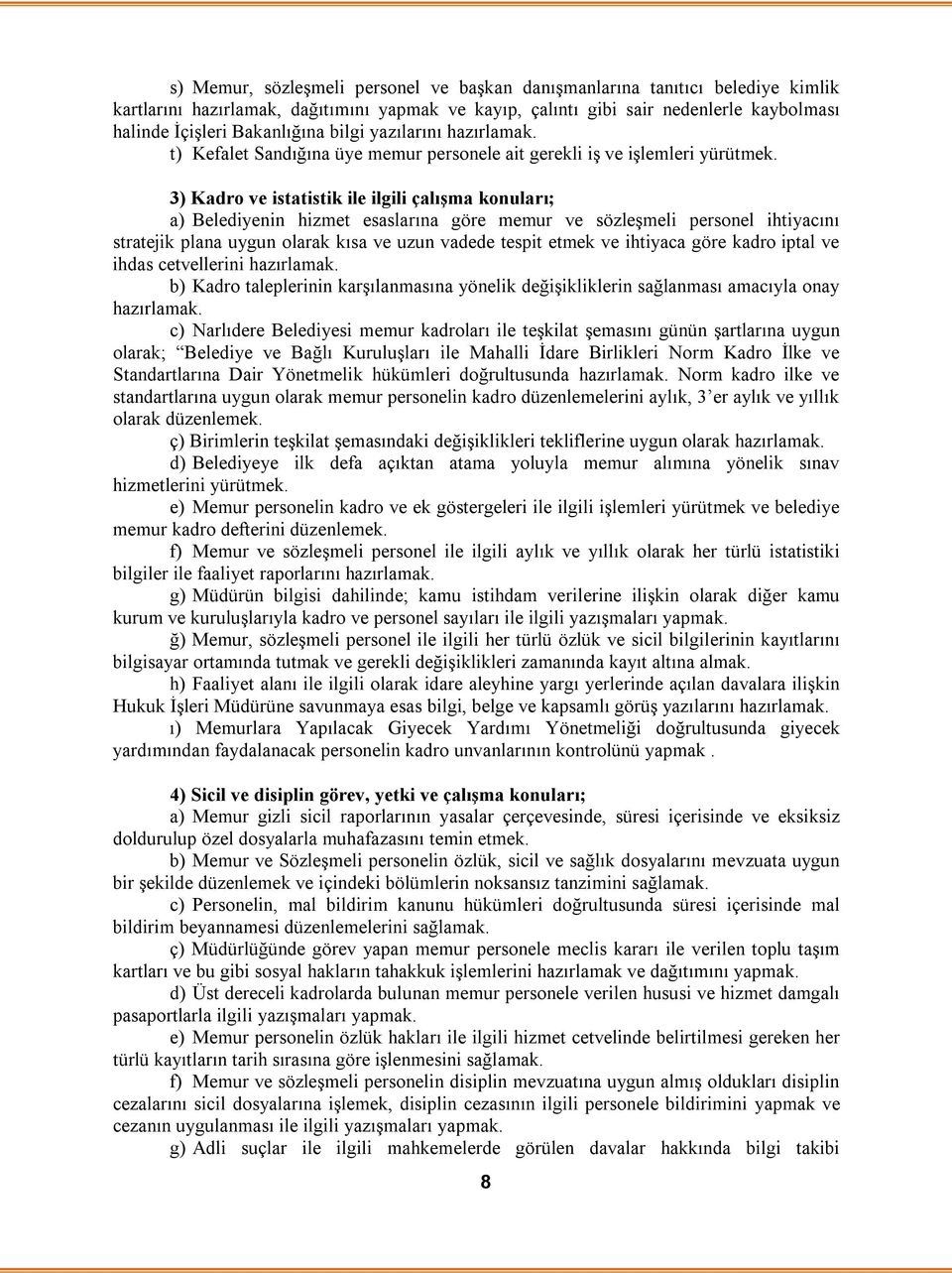 3) Kadro ve istatistik ile ilgili çalışma konuları; a) Belediyenin hizmet esaslarına göre memur ve sözleşmeli personel ihtiyacını stratejik plana uygun olarak kısa ve uzun vadede tespit etmek ve