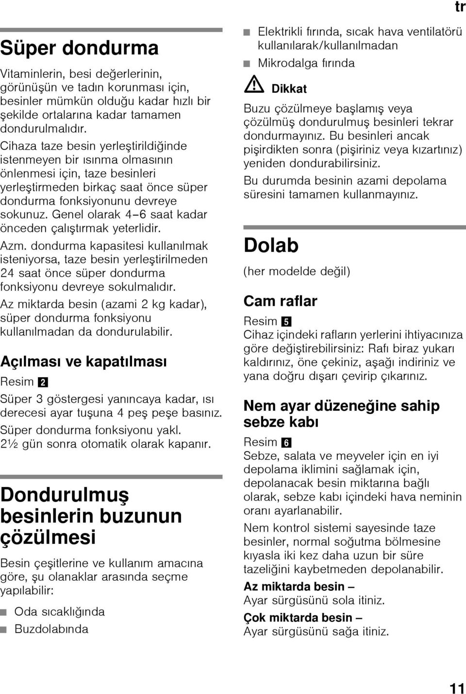 Genel olarak 4 6 saat kadar önceden çalıştırmak yeterlidir. Azm. dondurma kapasitesi kullanılmak isteniyorsa, taze besin yerleştirilmeden 24 saat önce süper dondurma fonksiyonu devreye sokulmalıdır.