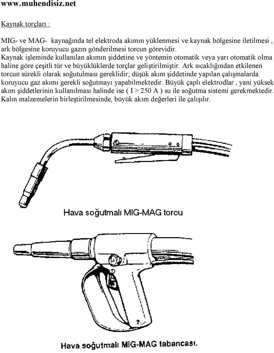 Ark sıcaklığından etkilenen torcun sürekli olarak soğutulması gereklidir; düşük akım şiddetinde yapılan çalışmalarda koruyucu gaz akımı gerekli soğutmayı yapabilmektedir.