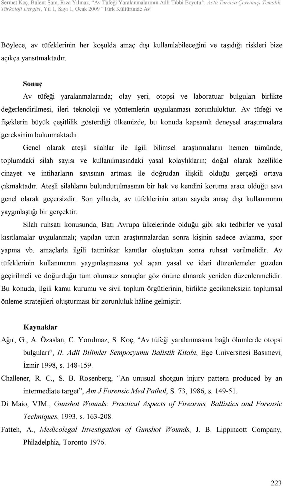 Av tüfeği ve fişeklerin büyük çeşitlilik gösterdiği ülkemizde, bu konuda kapsamlı deneysel araştırmalara gereksinim bulunmaktadır.