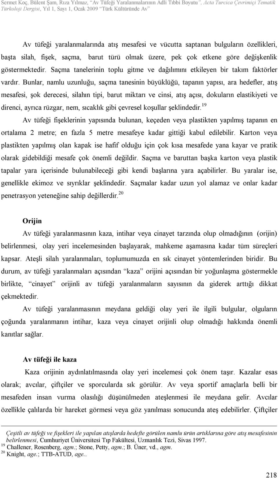 Bunlar, namlu uzunluğu, saçma tanesinin büyüklüğü, tapanın yapısı, ara hedefler, atış mesafesi, şok derecesi, silahın tipi, barut miktarı ve cinsi, atış açısı, dokuların elastikiyeti ve direnci,