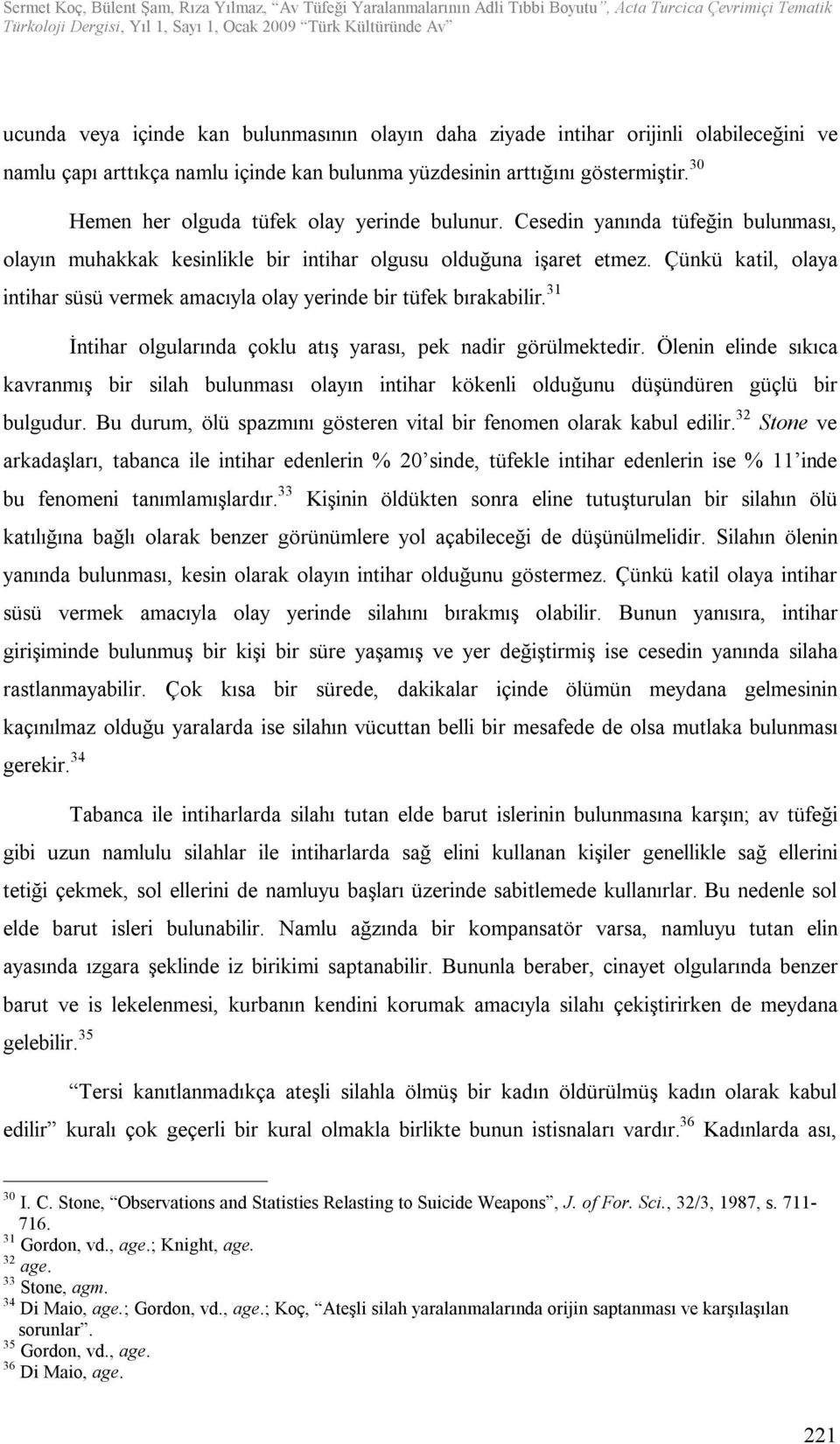 Çünkü katil, olaya intihar süsü vermek amacıyla olay yerinde bir tüfek bırakabilir. 31 İntihar olgularında çoklu atış yarası, pek nadir görülmektedir.