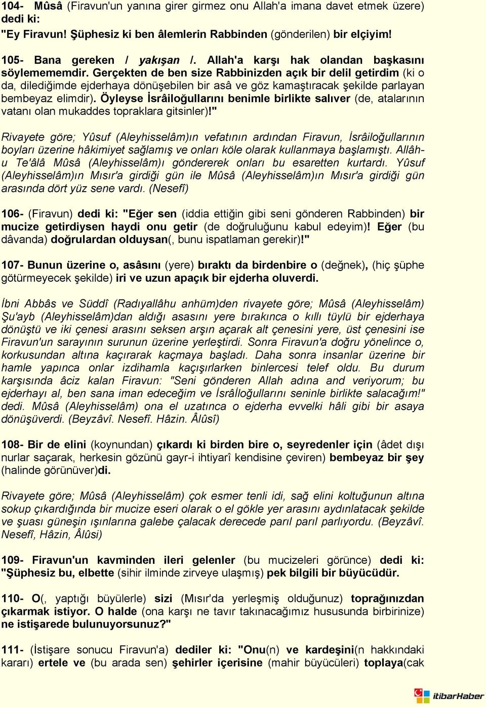 Gerçekten de ben size Rabbinizden açık bir delil getirdim (ki o da, dilediğimde ejderhaya dönüşebilen bir asâ ve göz kamaştıracak şekilde parlayan bembeyaz elimdir).