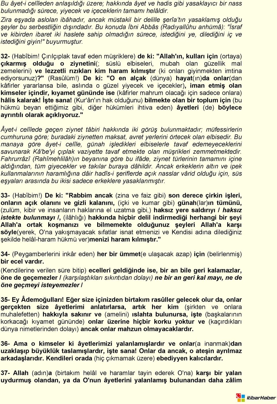 Bu konuda İbni Abbâs (Radıyallûhu anhümâ): "İsraf ve kibirden ibaret iki haslete sahip olmadığın sürece, istediğini ye, dilediğini iç ve istediğini giyin!" buyurmuştur. 32- (Habîbim!