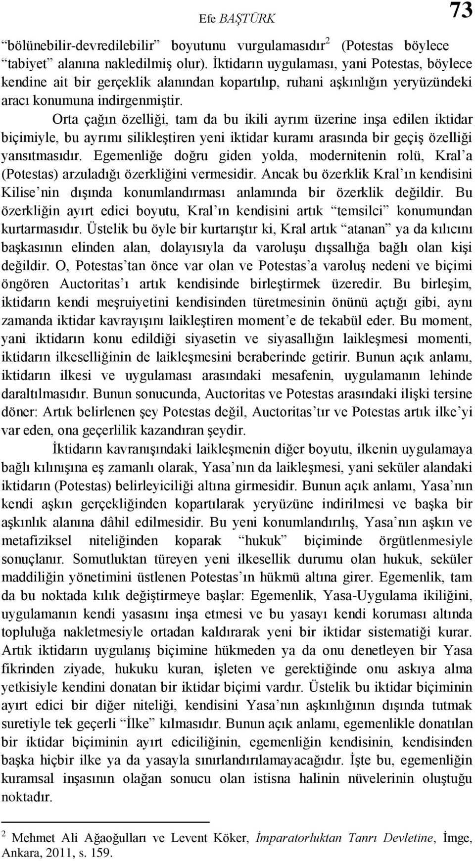 Orta çağın özelliği, tam da bu ikili ayrım üzerine inşa edilen iktidar biçimiyle, bu ayrımı silikleştiren yeni iktidar kuramı arasında bir geçiş özelliği yansıtmasıdır.