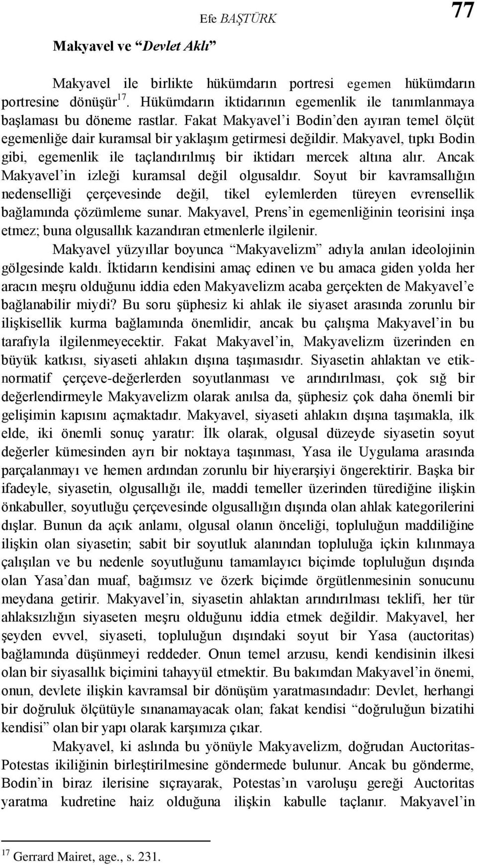 Ancak Makyavel in izleği kuramsal değil olgusaldır. Soyut bir kavramsallığın nedenselliği çerçevesinde değil, tikel eylemlerden türeyen evrensellik bağlamında çözümleme sunar.