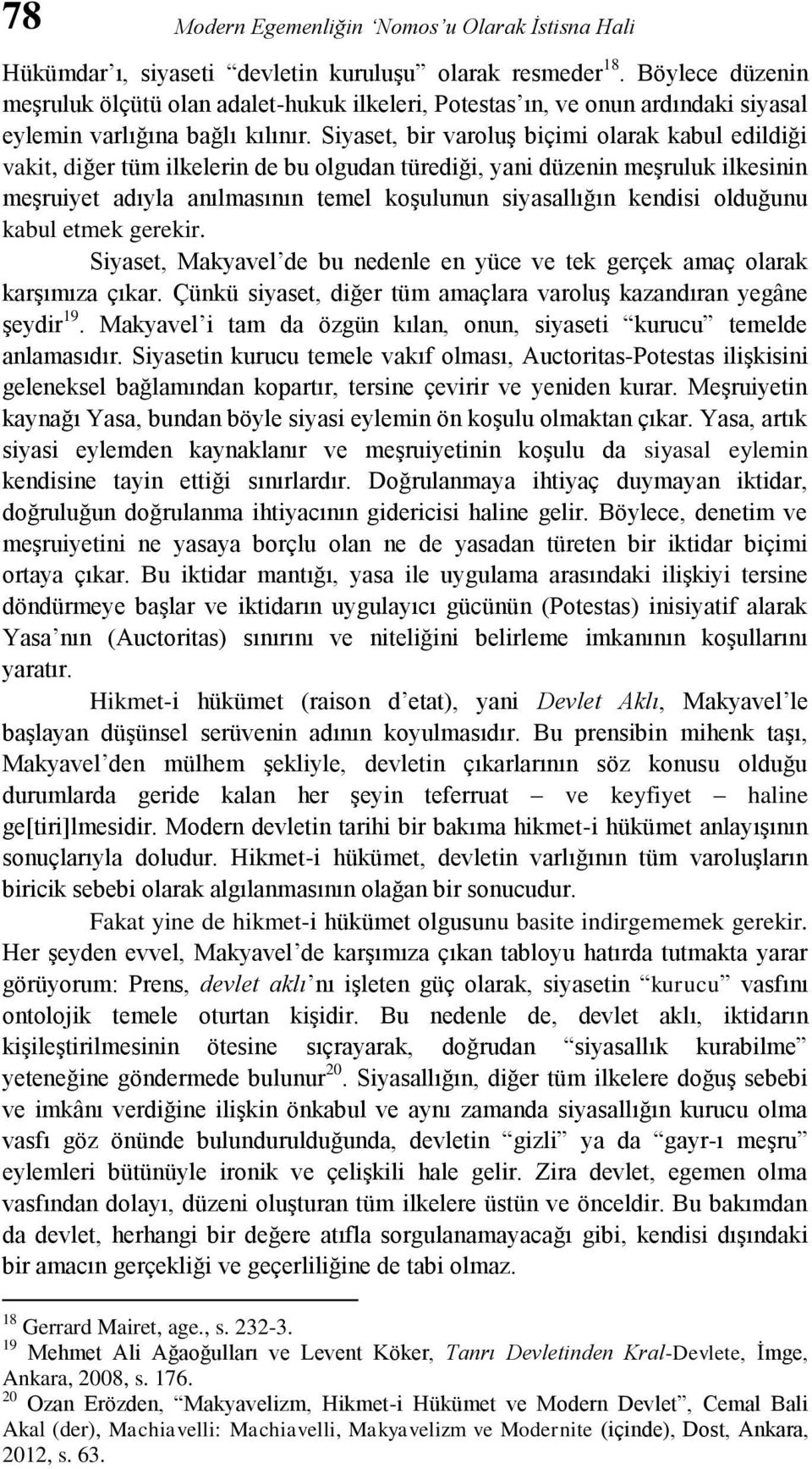 Siyaset, bir varoluş biçimi olarak kabul edildiği vakit, diğer tüm ilkelerin de bu olgudan türediği, yani düzenin meşruluk ilkesinin meşruiyet adıyla anılmasının temel koşulunun siyasallığın kendisi