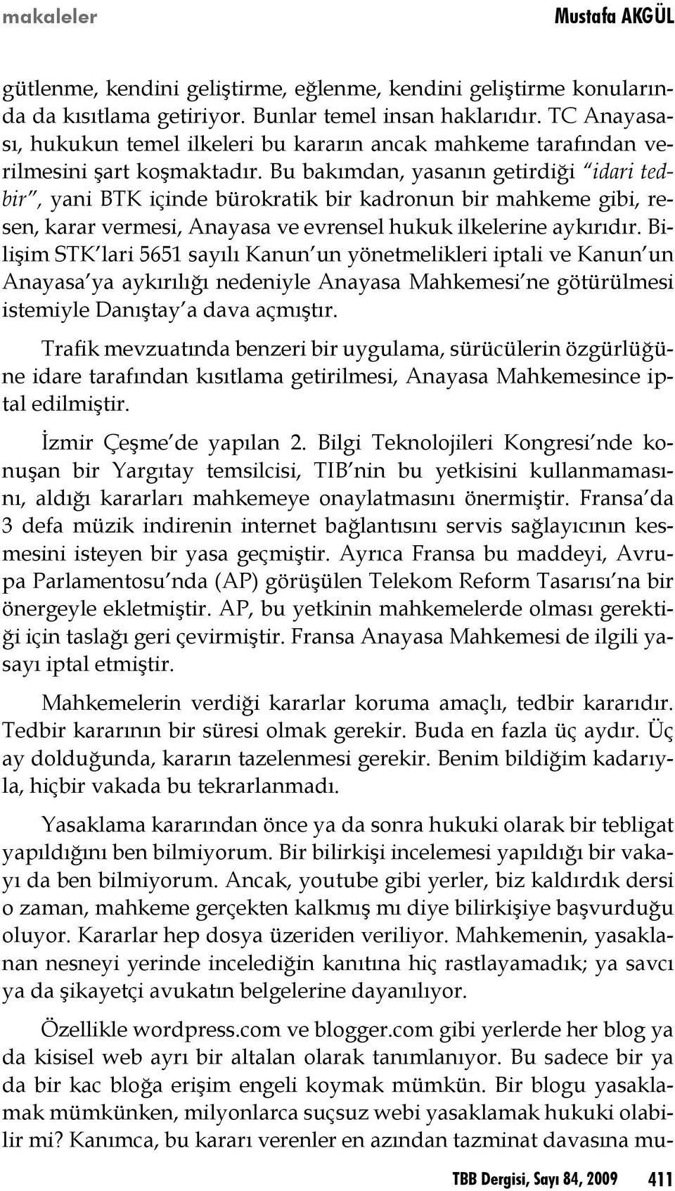 Bu bakımdan, yasanın getirdiği idari tedbir, yani BTK içinde bürokratik bir kadronun bir mahkeme gibi, resen, karar vermesi, Anayasa ve evrensel hukuk ilkelerine aykırıdır.