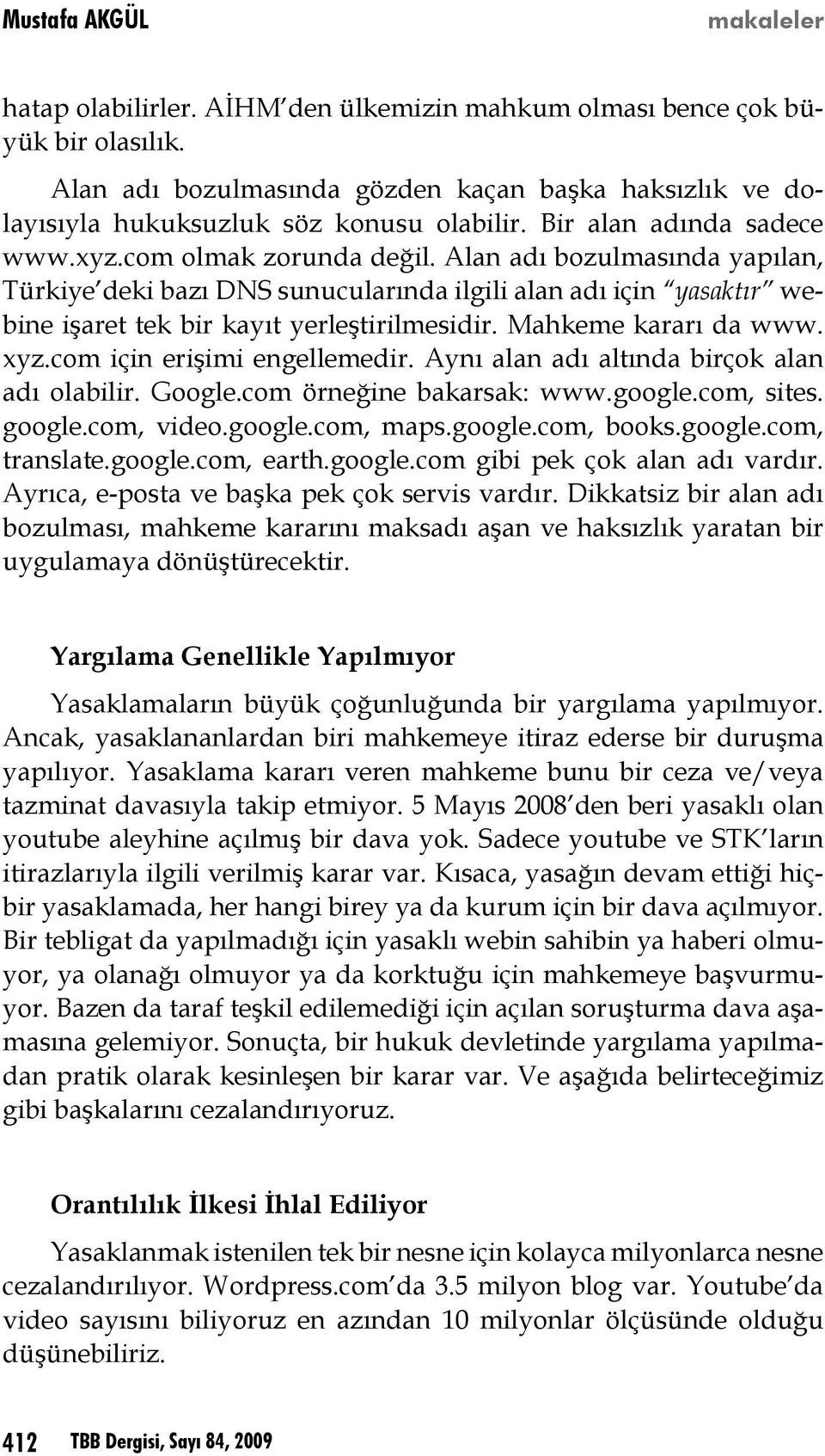 Alan adı bozulmasında yapılan, Türkiye deki bazı DNS sunucularında ilgili alan adı için yasaktır webine işaret tek bir kayıt yerleştirilmesidir. Mahkeme kararı da www. xyz.