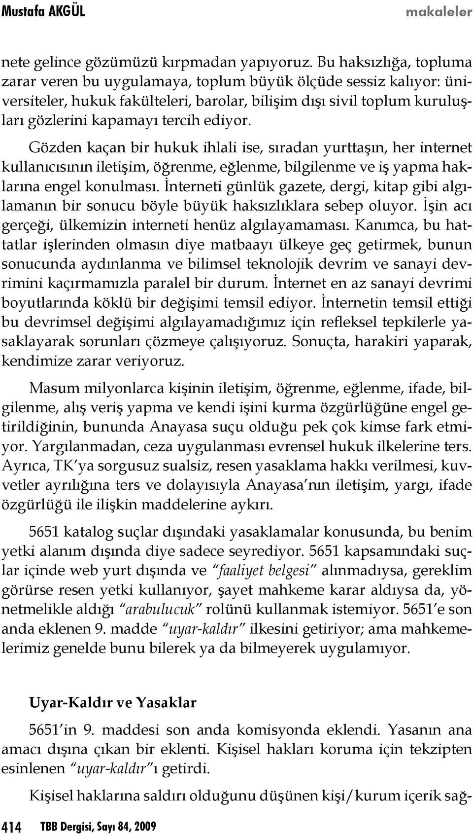 Gözden kaçan bir hukuk ihlali ise, sıradan yurttaşın, her internet kullanıcısının iletişim, öğrenme, eğlenme, bilgilenme ve iş yapma haklarına engel konulması.