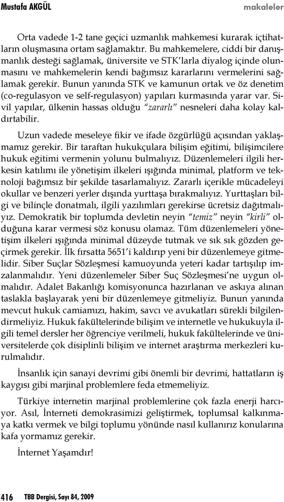 Bunun yanında STK ve kamunun ortak ve öz denetim (co-regulasyon ve self-regulasyon) yapıları kurmasında yarar var. Sivil yapılar, ülkenin hassas olduğu zararlı nesneleri daha kolay kaldırtabilir.