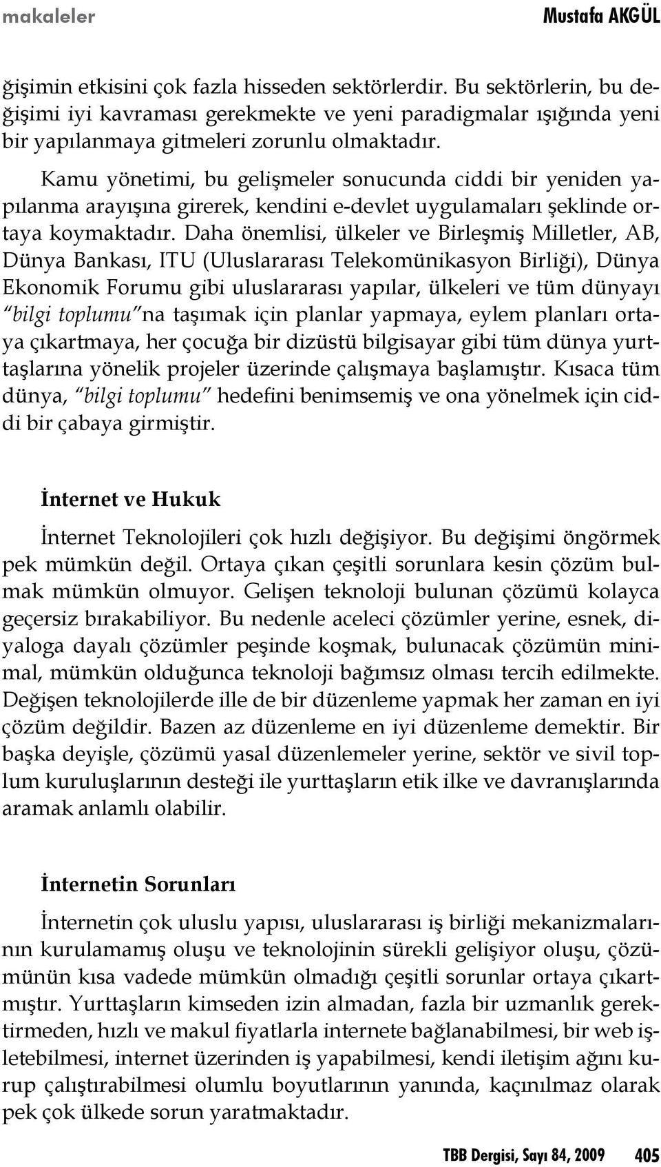 Kamu yönetimi, bu gelişmeler sonucunda ciddi bir yeniden yapılanma arayışına girerek, kendini e-devlet uygulamaları şeklinde ortaya koymaktadır.