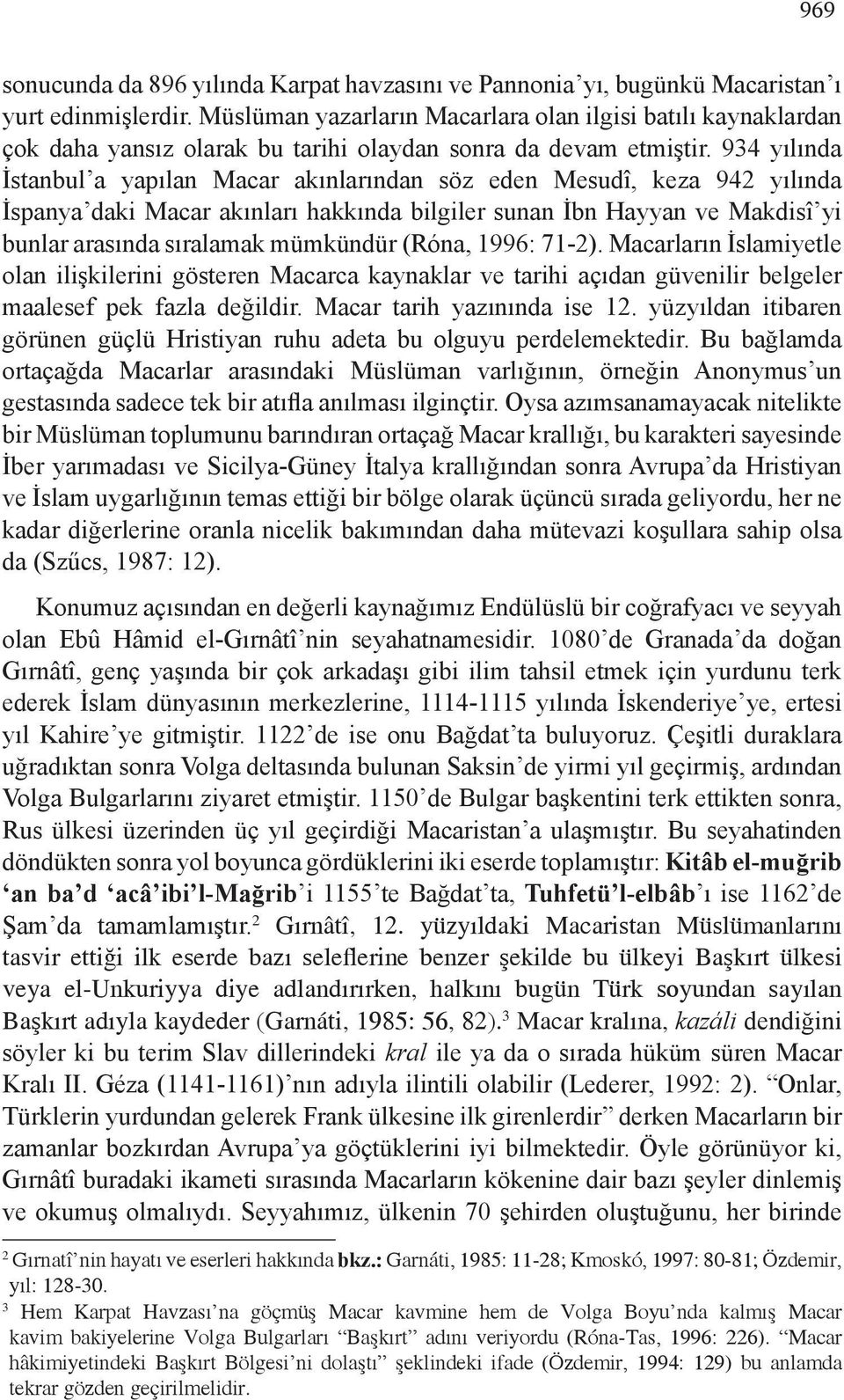934 yılında İstanbul a yapılan Macar akınlarından söz eden Mesudî, keza 942 yılında İspanya daki Macar akınları hakkında bilgiler sunan İbn Hayyan ve Makdisî yi bunlar arasında sıralamak mümkündür
