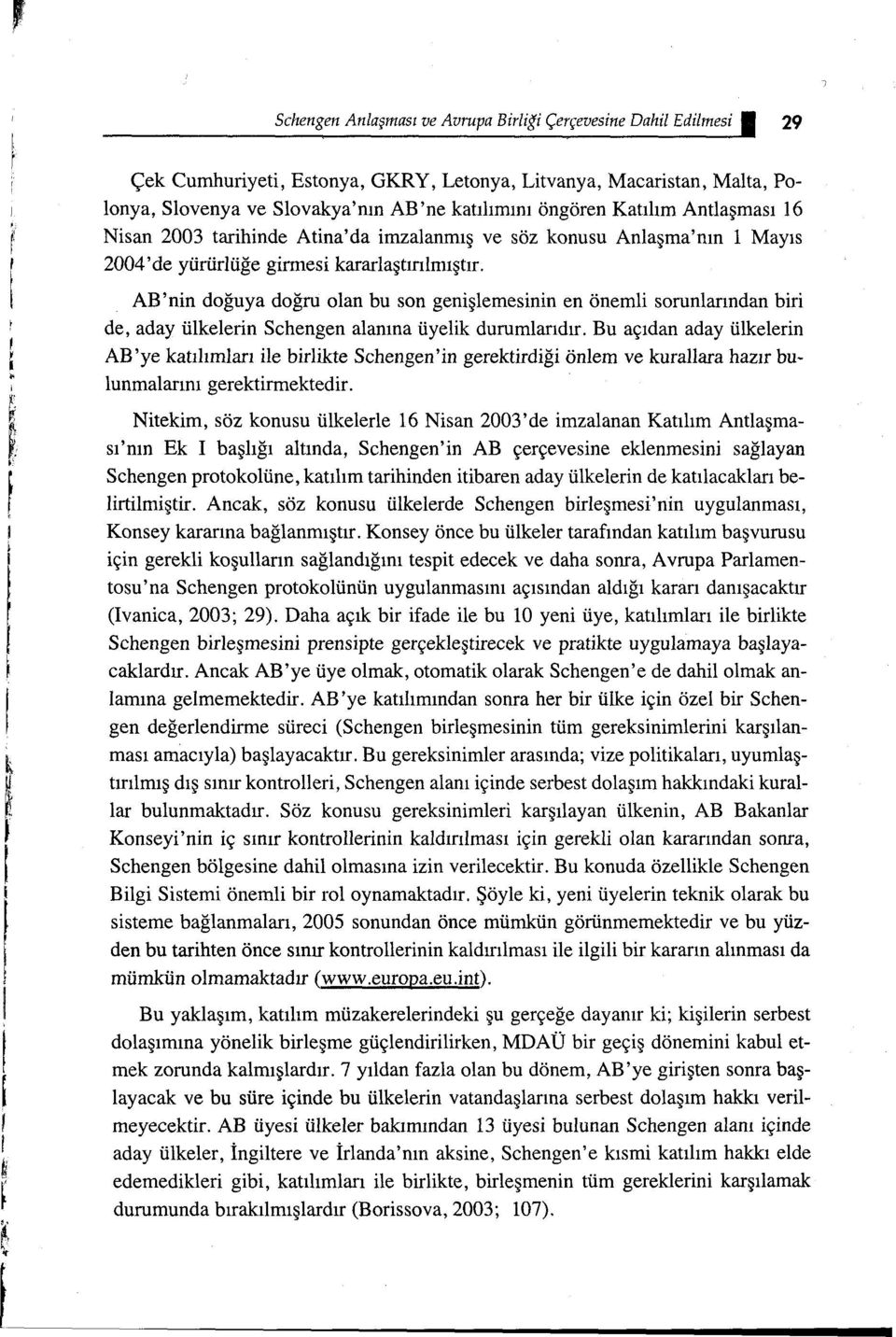 AB'nin doğuya doğru olan bu son genişlemesinin en önemli sorunlarından biri de, aday ülkelerin Schengen alanına üyelik durumlarıdır.