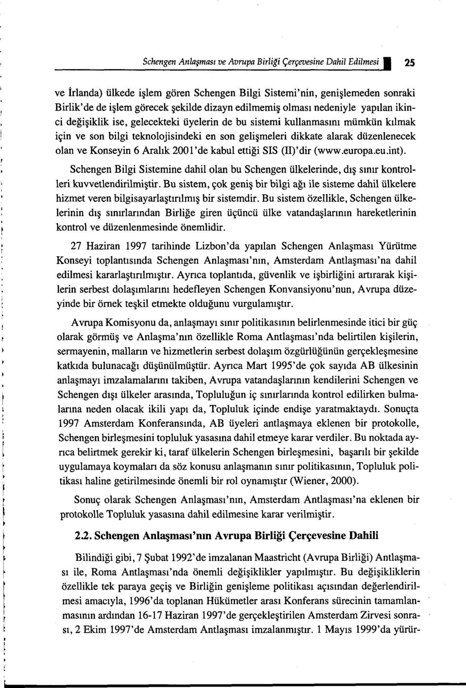 düzenlenecek olan ve Konseyin 6 Aralık 2001'de kabul ettiği SIS (II)'dir (www.europa.eu.int). Schengen Bilgi Sistemine dahil olan bu Schengen ülkelerinde, dış sınır kontrolleri kuvvetlendirilmiştir.