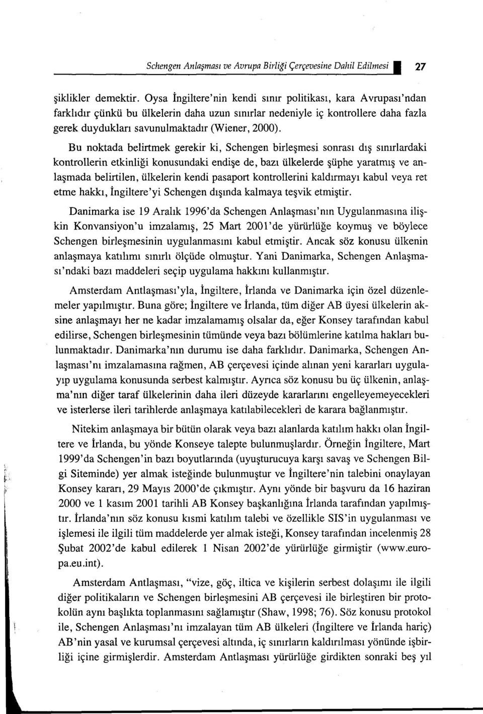 Bu noktada belirtmek gerekir ki, Schengen birleşmesi sonrası dış sınırlardaki kontrollerin etkinliği konusundaki endişe de, bazı ülkelerde şüphe yaratmış ve anlaşmada belirtilen, ülkelerin kendi