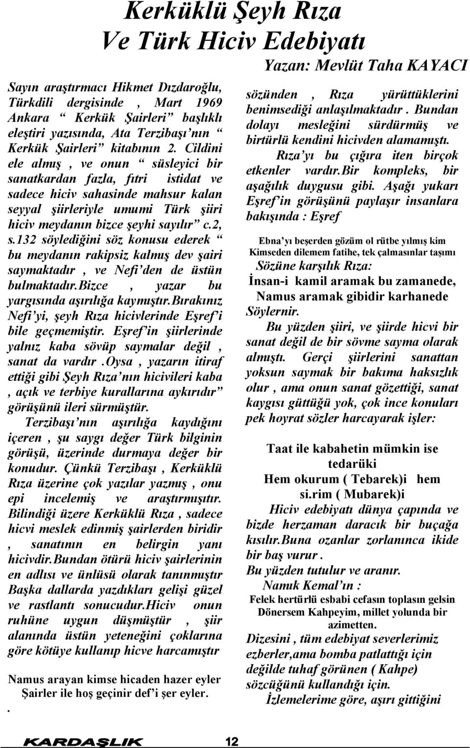 Cildini ele almış, ve onun süsleyici bir sanatkardan fazla, fıtri istidat ve sadece hiciv sahasinde mahsur kalan seyyal şiirleriyle umumi Türk şiiri hiciv meydanın bizce şeyhi sayılır c.2, s.