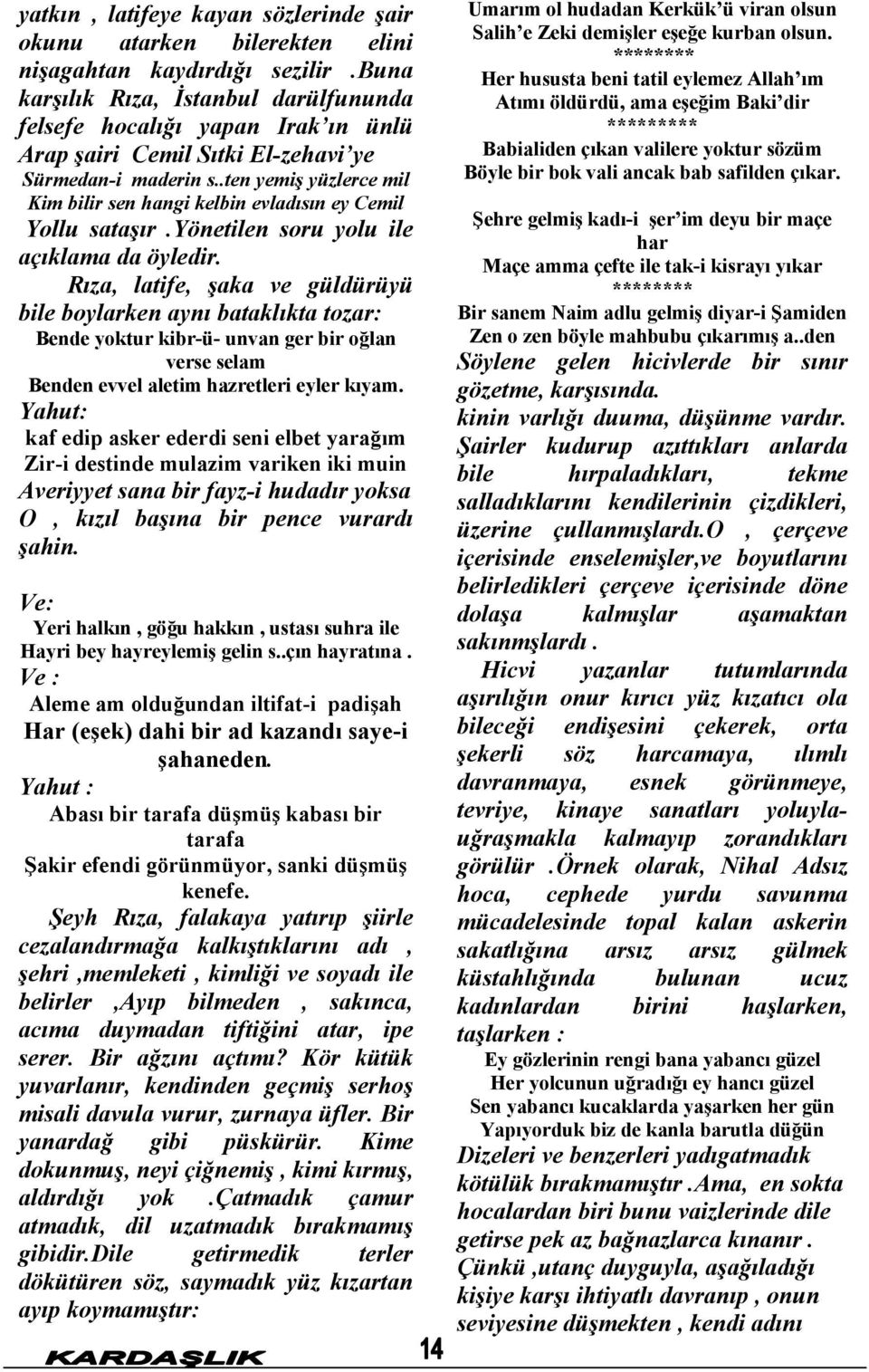 .ten yemiş yüzlerce mil Kim bilir sen hangi kelbin evladısın ey Cemil Yollu sataşır.yönetilen soru yolu ile açıklama da öyledir.