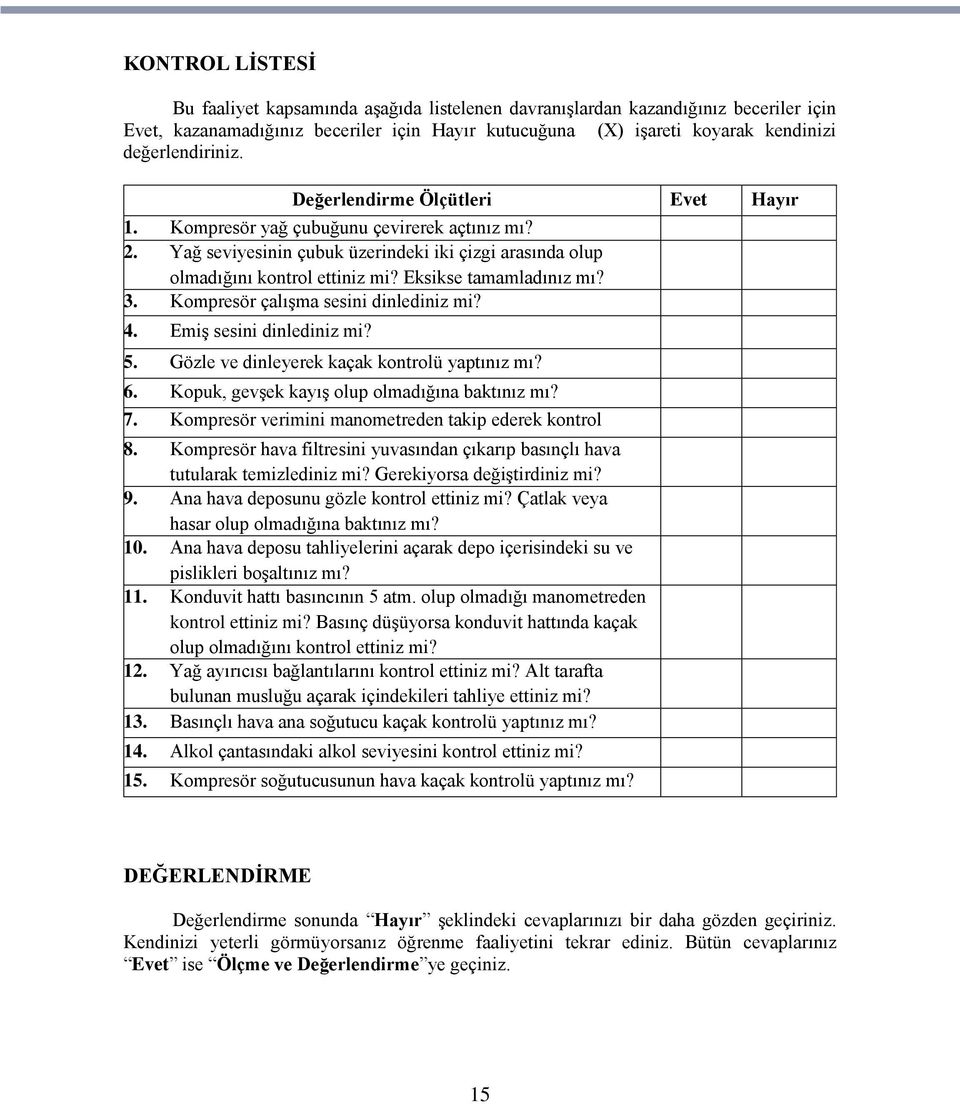 Eksikse tamamladınız mı? 3. Kompresör çalıģma sesini dinlediniz mi? 4. EmiĢ sesini dinlediniz mi? 5. Gözle ve dinleyerek kaçak kontrolü yaptınız mı? 6. Kopuk, gevģek kayıģ olup olmadığına baktınız mı?