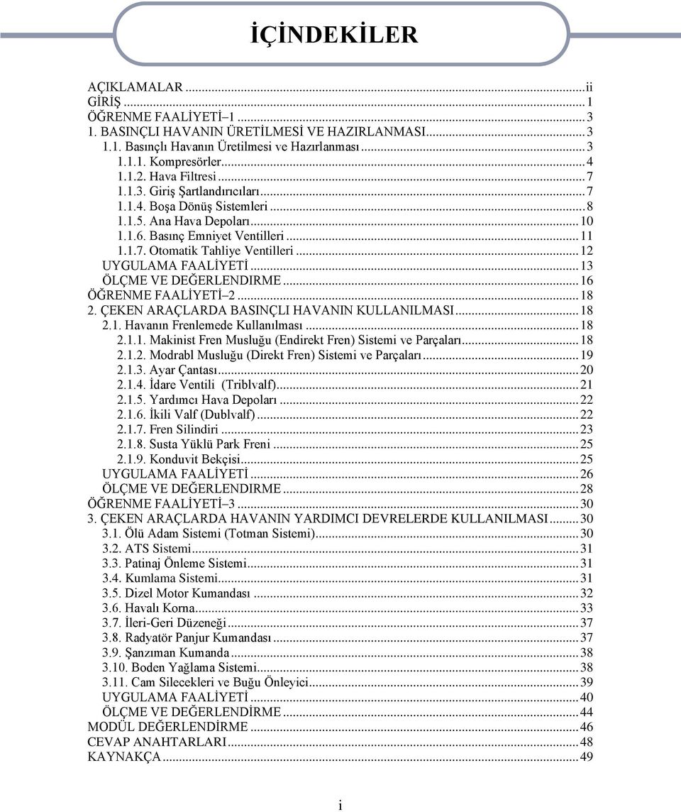 .. 12 UYGULAMA FAALĠYETĠ... 13 ÖLÇME VE DEĞERLENDIRME... 16 ÖĞRENME FAALĠYETĠ 2... 18 2. ÇEKEN ARAÇLARDA BASINÇLI HAVANIN KULLANILMASI... 18 2.1. Havanın Frenlemede Kullanılması... 18 2.1.1. Makinist Fren Musluğu (Endirekt Fren) Sistemi ve Parçaları.