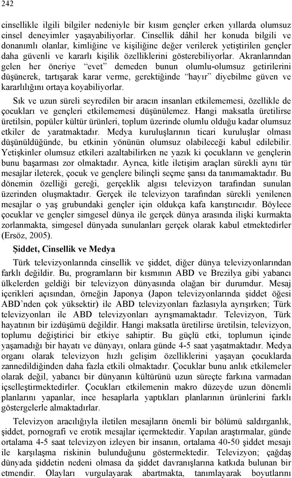 Akranlarından gelen her öneriye evet demeden bunun olumlu-olumsuz getirilerini düşünerek, tartışarak karar verme, gerektiğinde hayır diyebilme güven ve kararlılığını ortaya koyabiliyorlar.