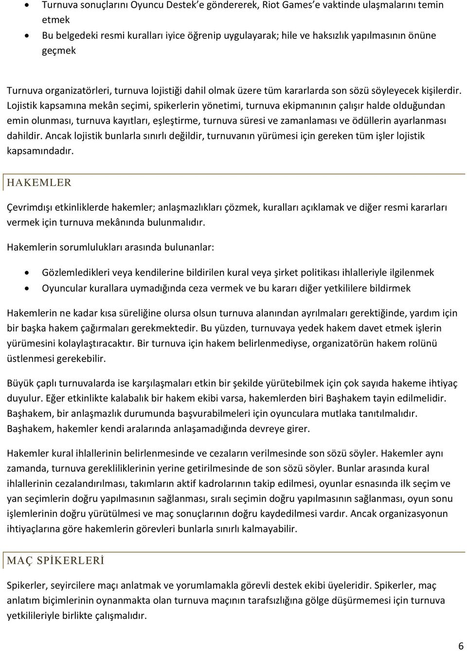 Lojistik kapsamına mekân seçimi, spikerlerin yönetimi, turnuva ekipmanının çalışır halde olduğundan emin olunması, turnuva kayıtları, eşleştirme, turnuva süresi ve zamanlaması ve ödüllerin