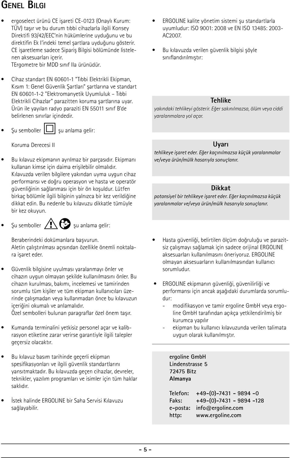 Cihaz standart EN 60601-1 "Tıbbi Elektrikli Ekipman, Kısım 1: Genel Güvenlik Şartları" şartlarına ve standart EN 60601-1-2 "Elektromanyetik Uyumluluk Tıbbi Elektrikli Cihazlar" parazitten koruma