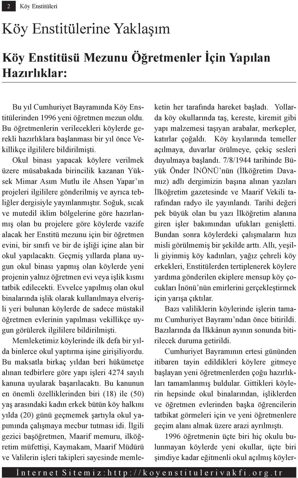 Okul binası yapacak köylere verilmek üzere müsabakada birincilik kazanan Yüksek Mimar Asım Mutlu ile Ahsen Yapar ın projeleri ilgililere gönderilmiş ve ayrıca tebliğler dergisiyle yayınlanmıştır.